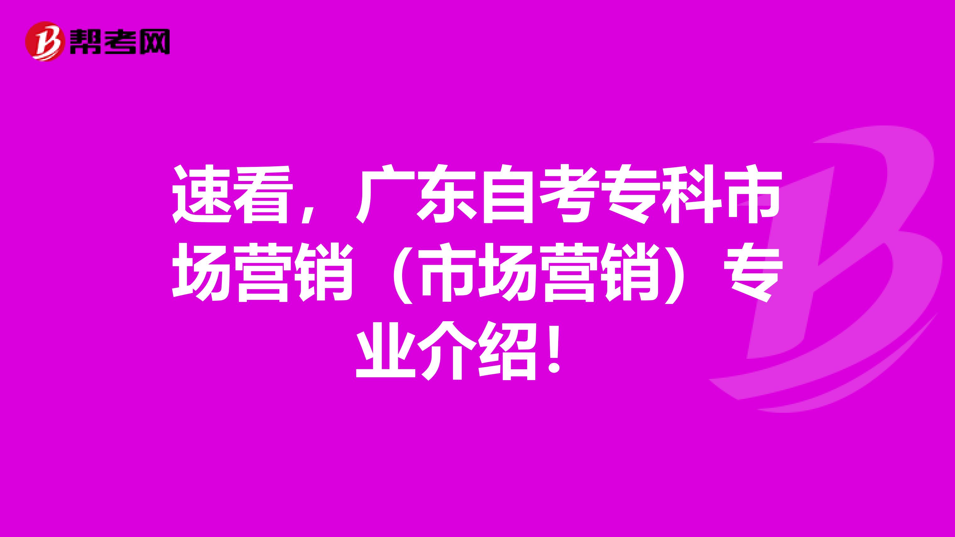 速看，广东自考专科市场营销（市场营销）专业介绍！