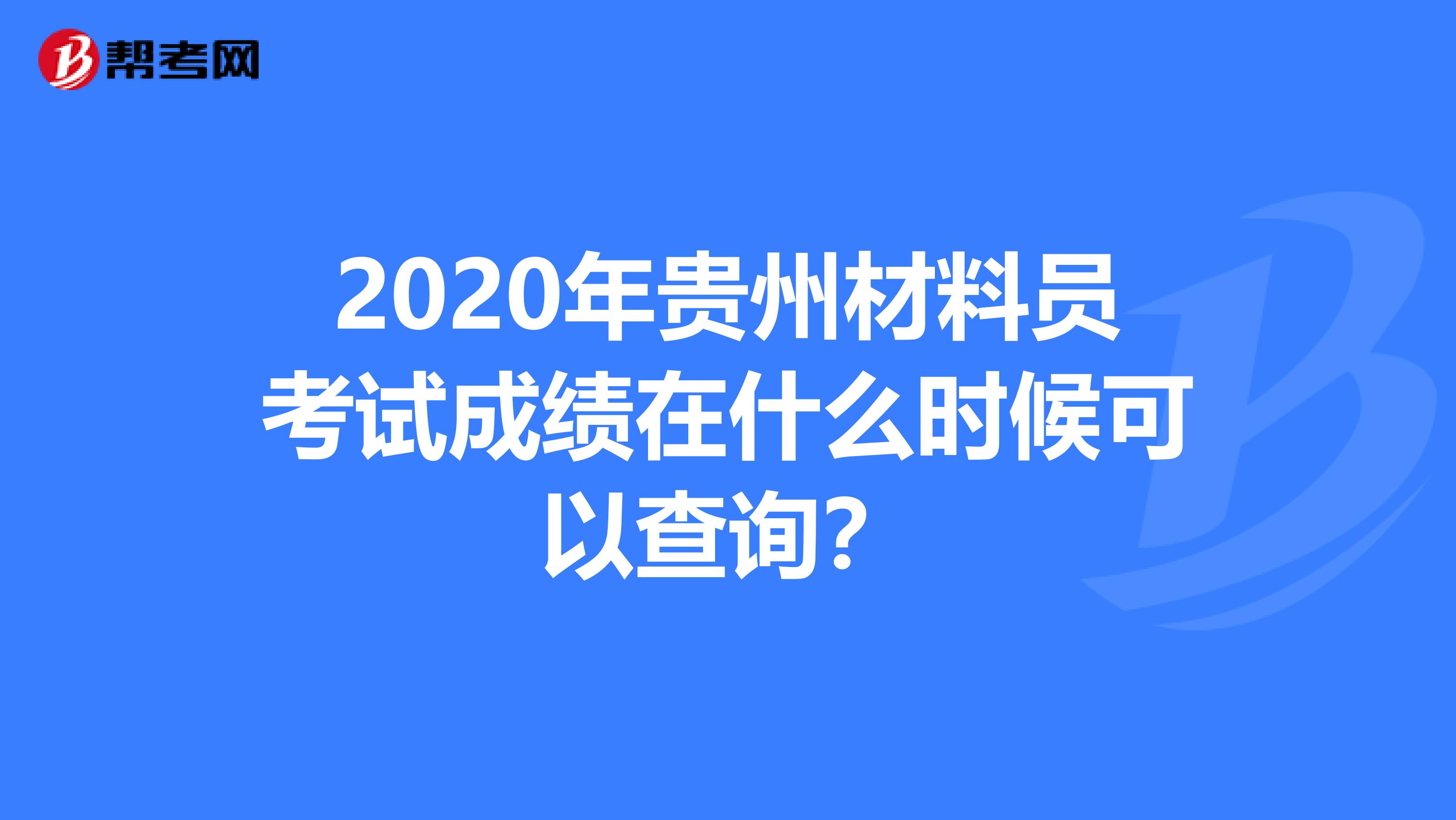 2020年贵州材料员考试成绩在什么时候可以查询？