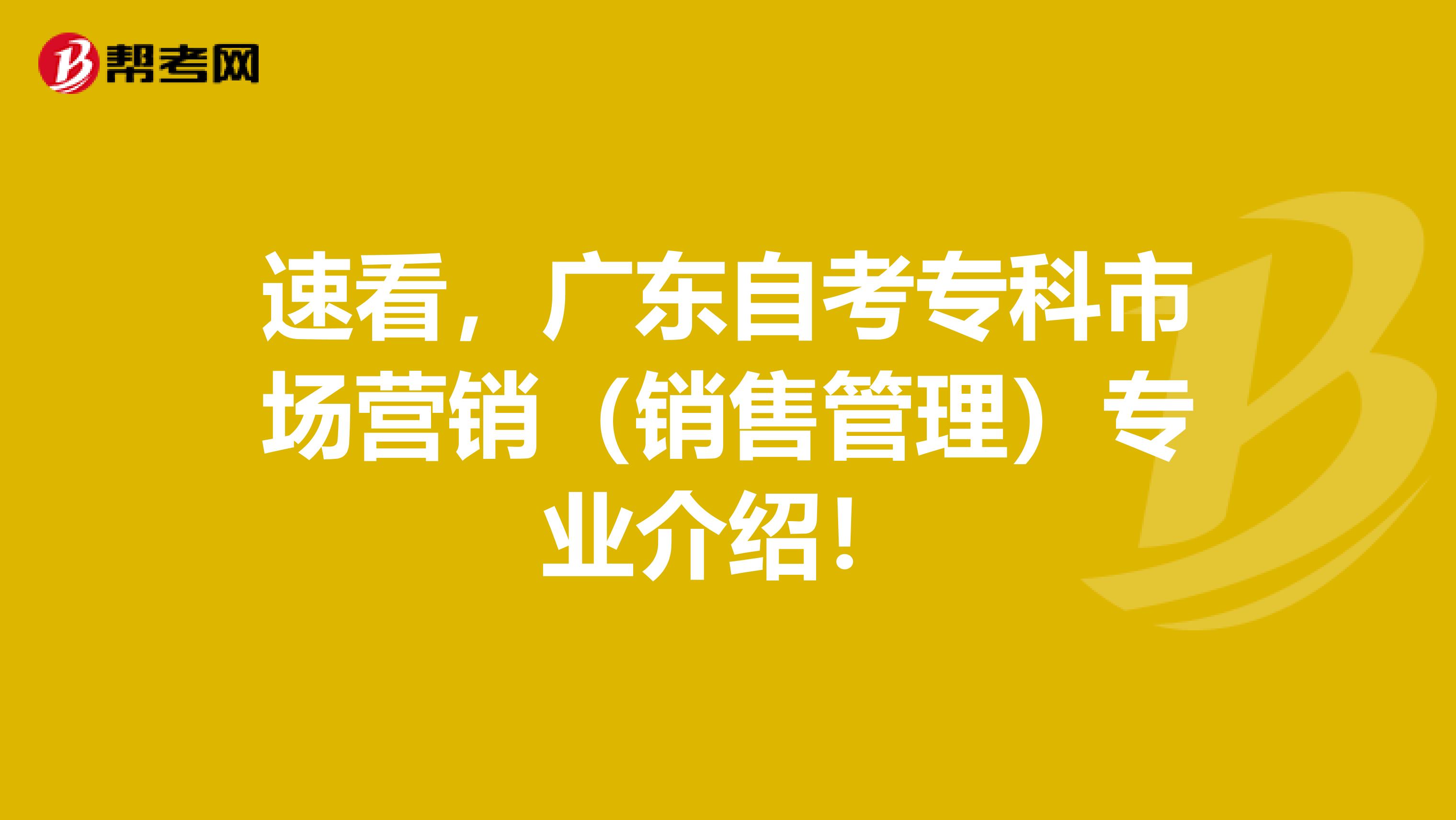 速看，广东自考专科市场营销（销售管理）专业介绍！