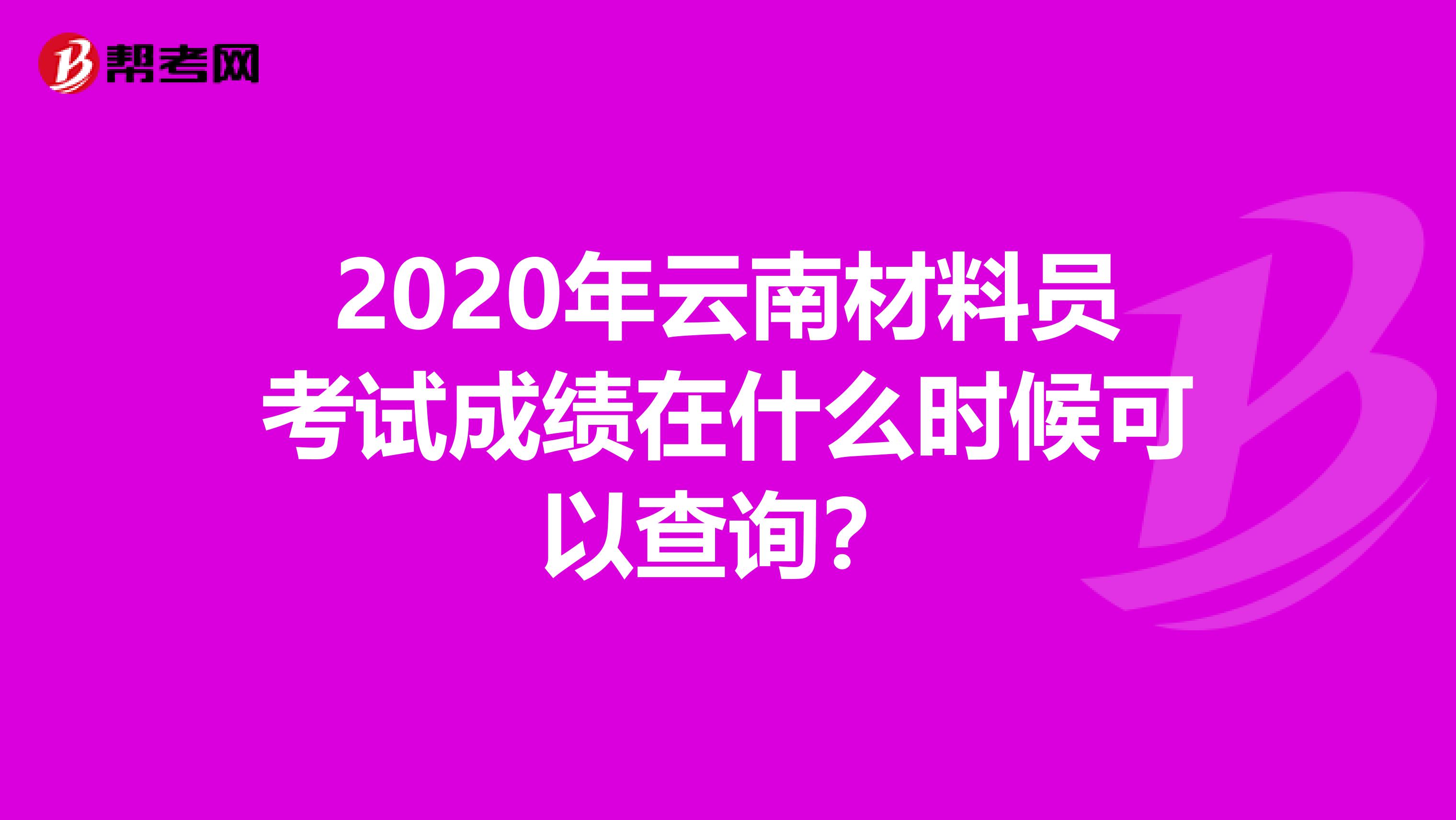 2020年云南材料员考试成绩在什么时候可以查询？
