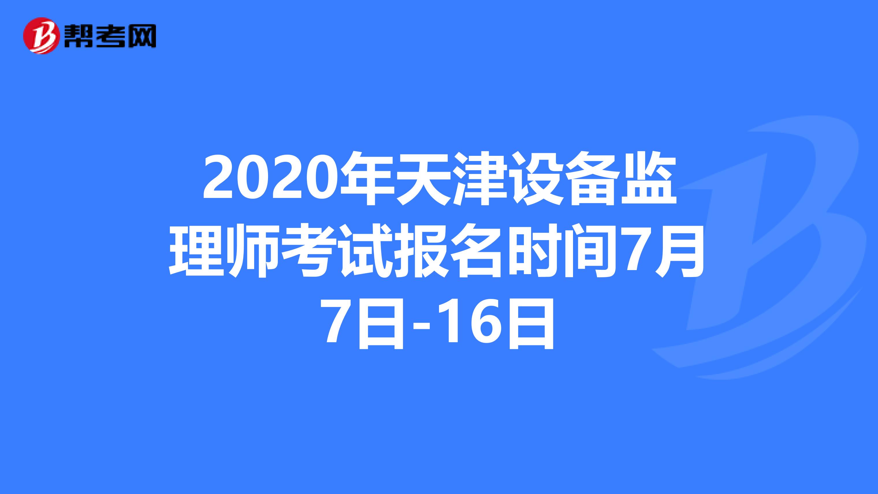 2020年天津设备监理师考试报名时间7月7日-16日