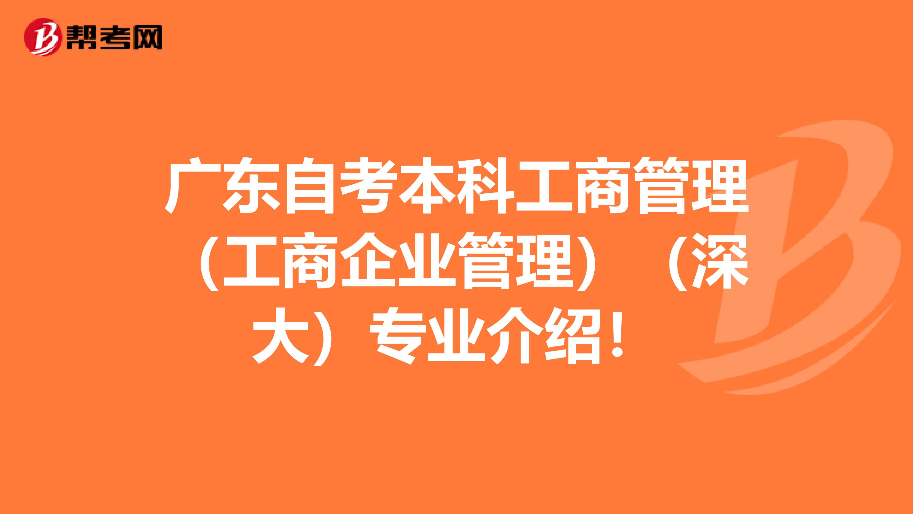 广东自考本科工商管理（工商企业管理）（深大）专业介绍！