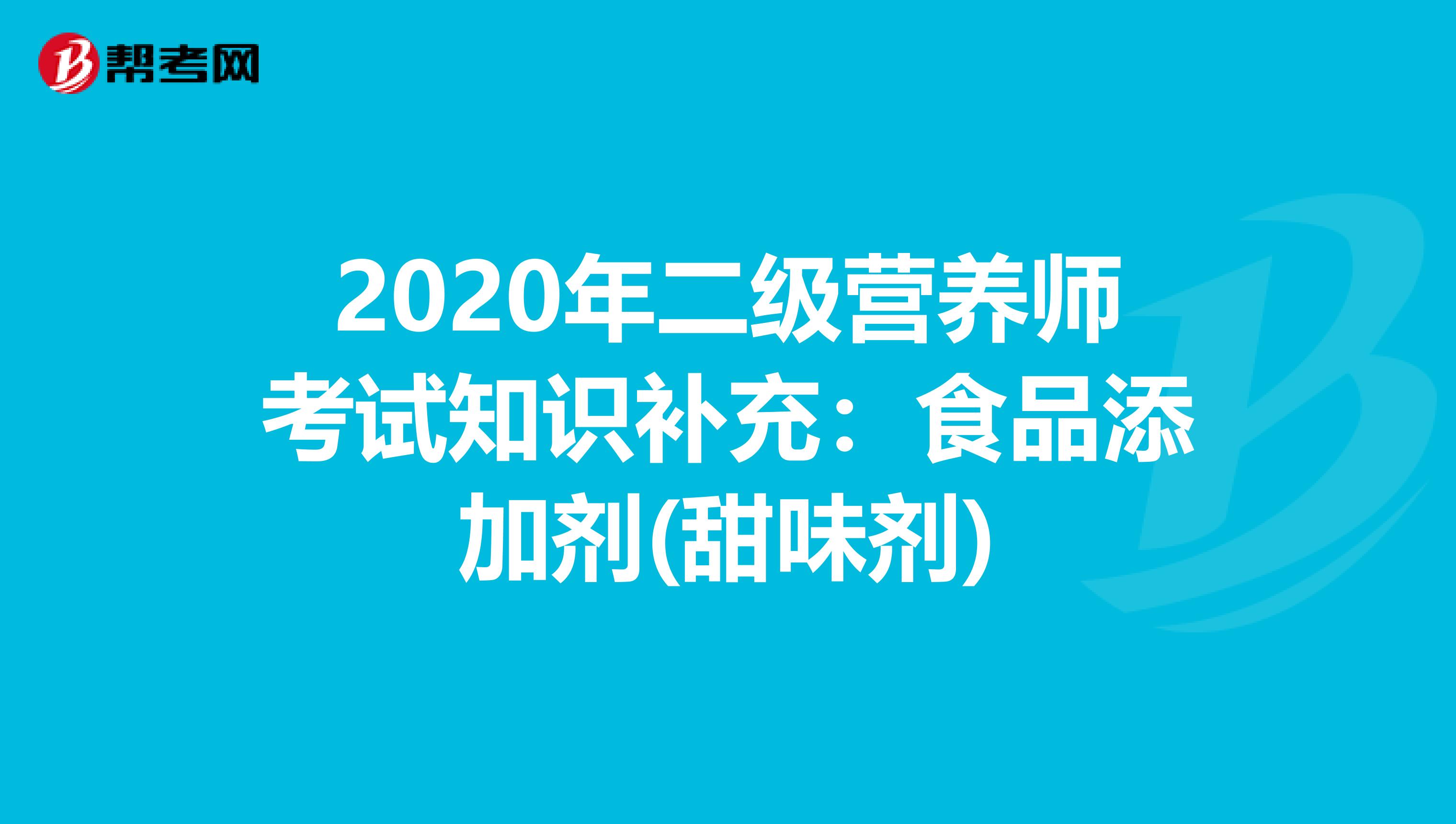 2020年二级营养师考试知识补充：食品添加剂(甜味剂)