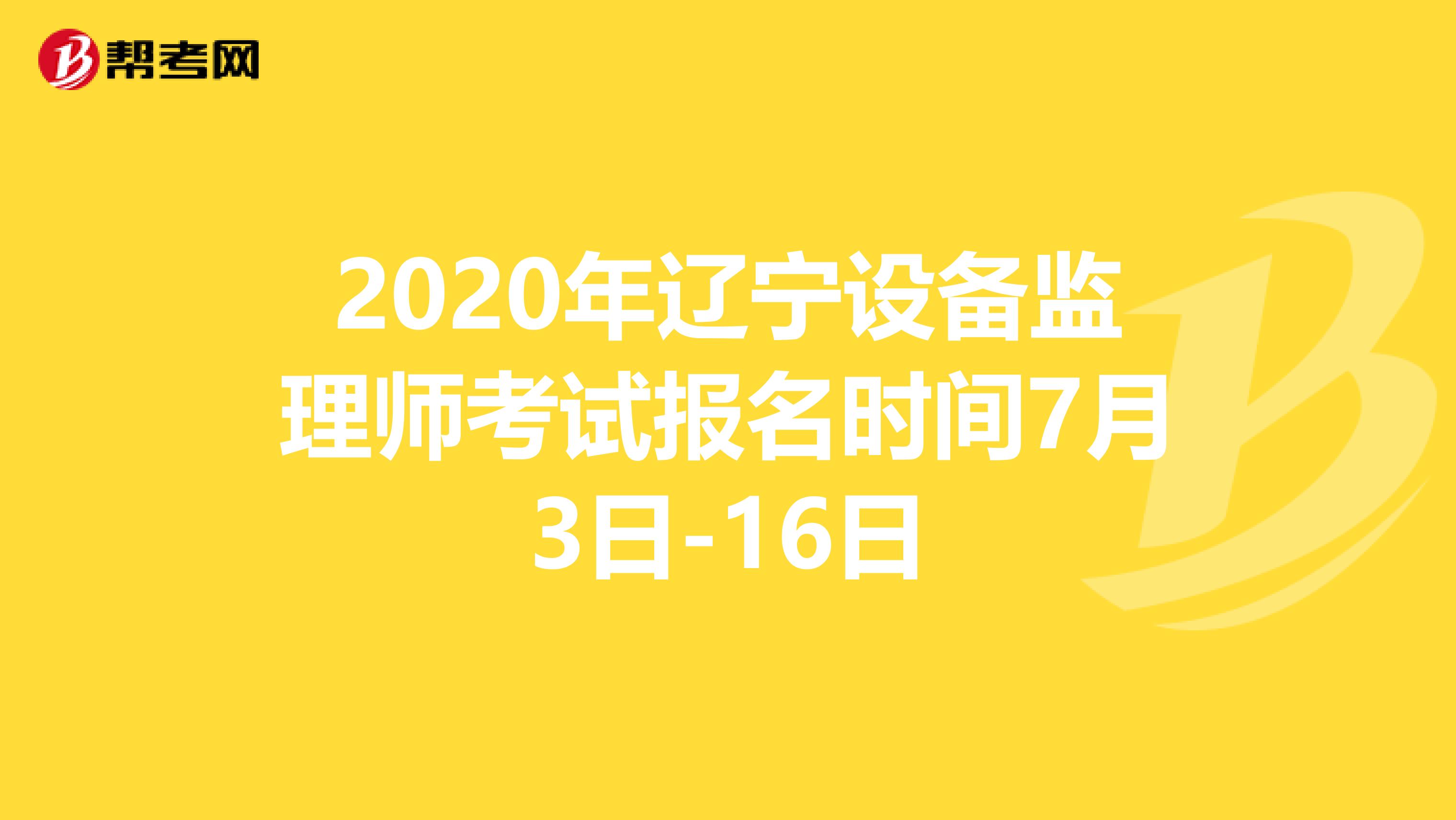 2020年辽宁设备监理师考试报名时间7月3日-16日