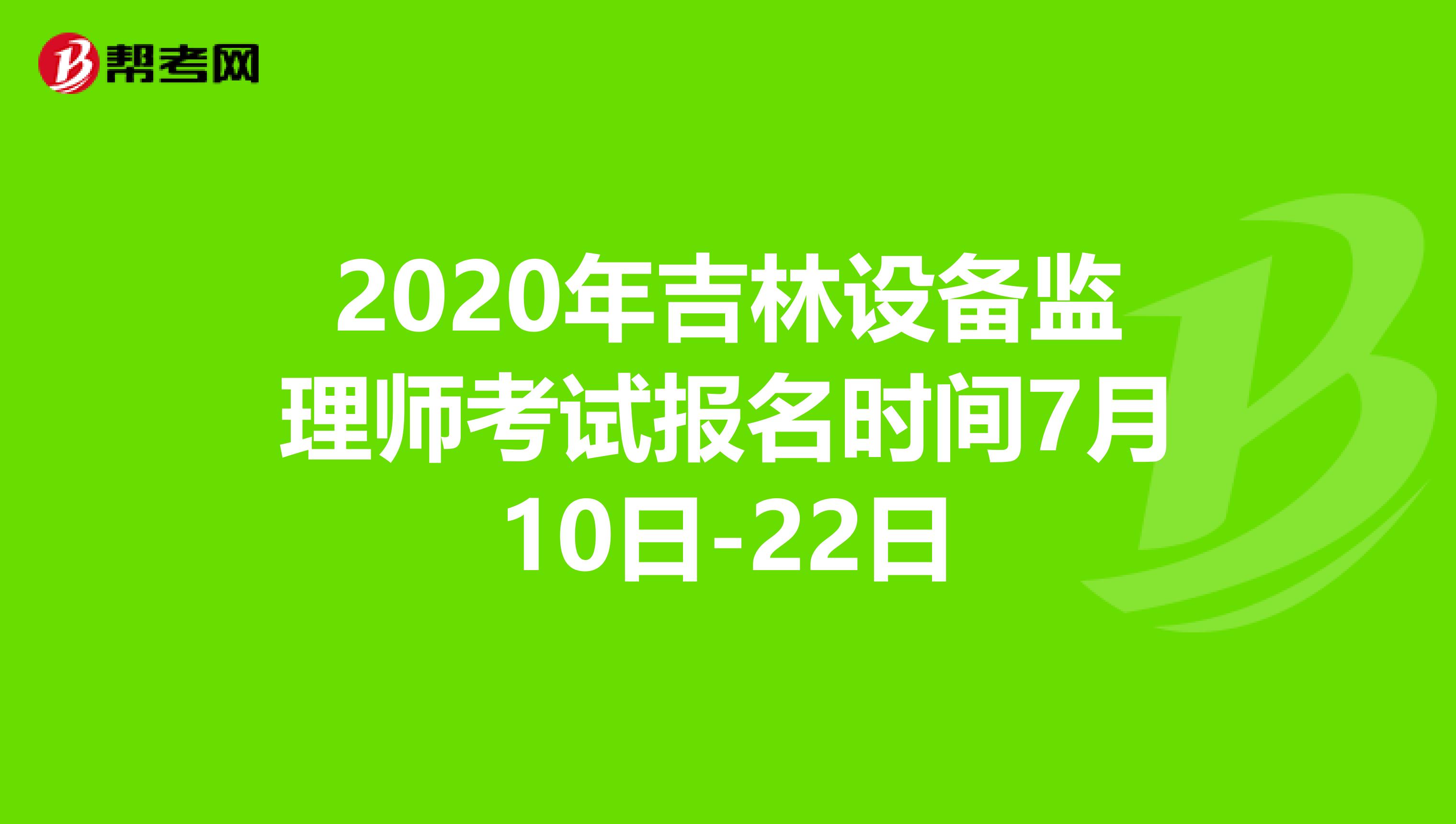 2020年吉林设备监理师考试报名时间7月10日-22日