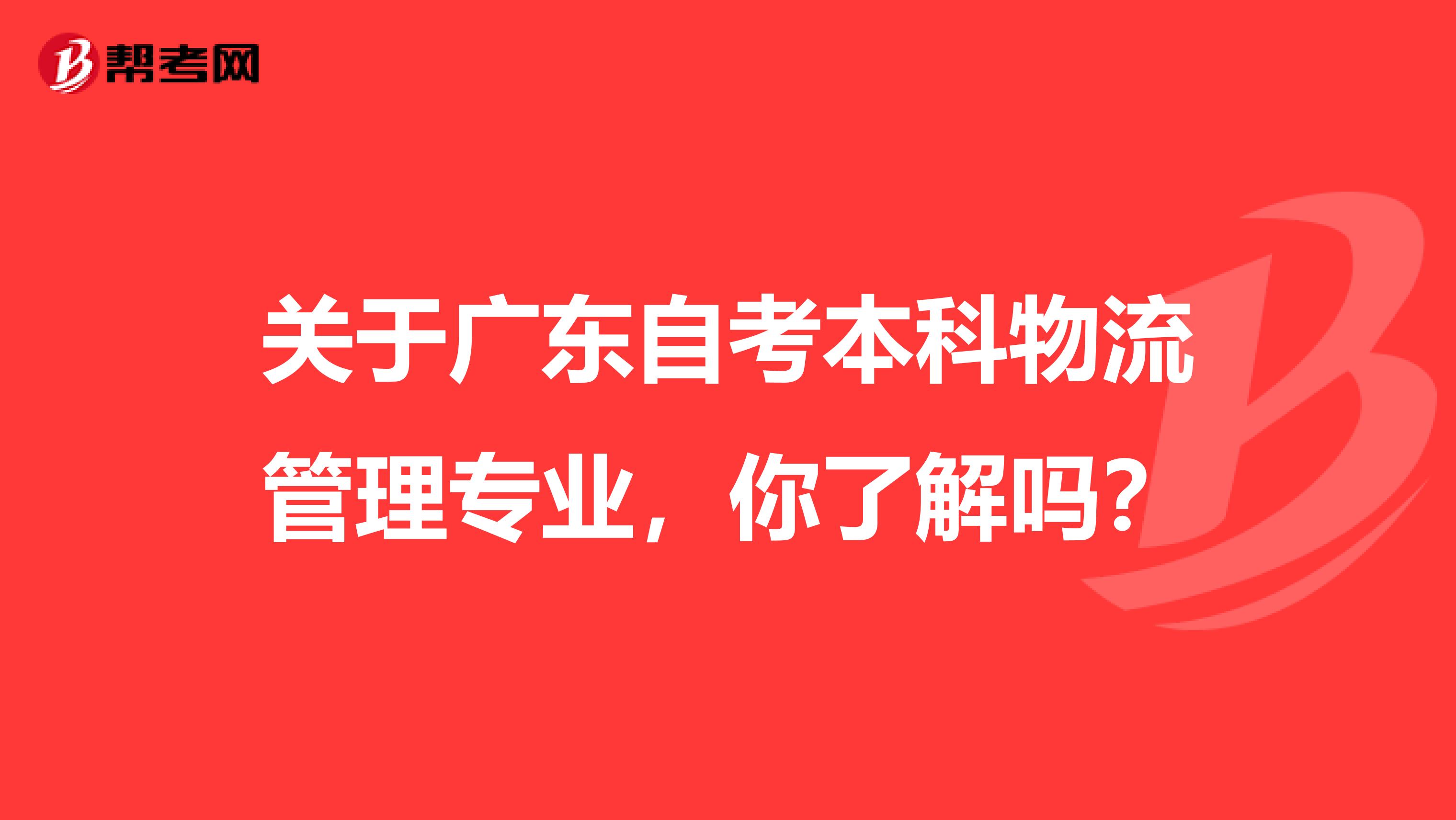 关于广东自考本科物流管理专业，你了解吗？