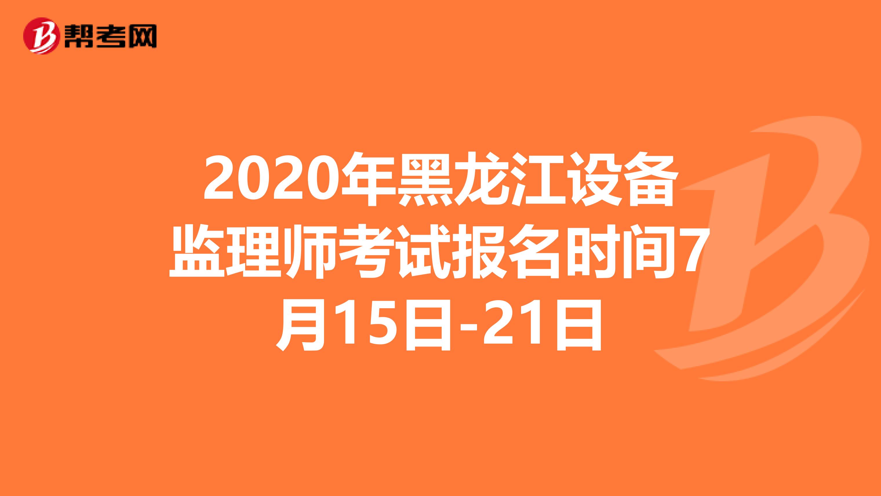 2020年黑龙江设备监理师考试报名时间7月15日-21日
