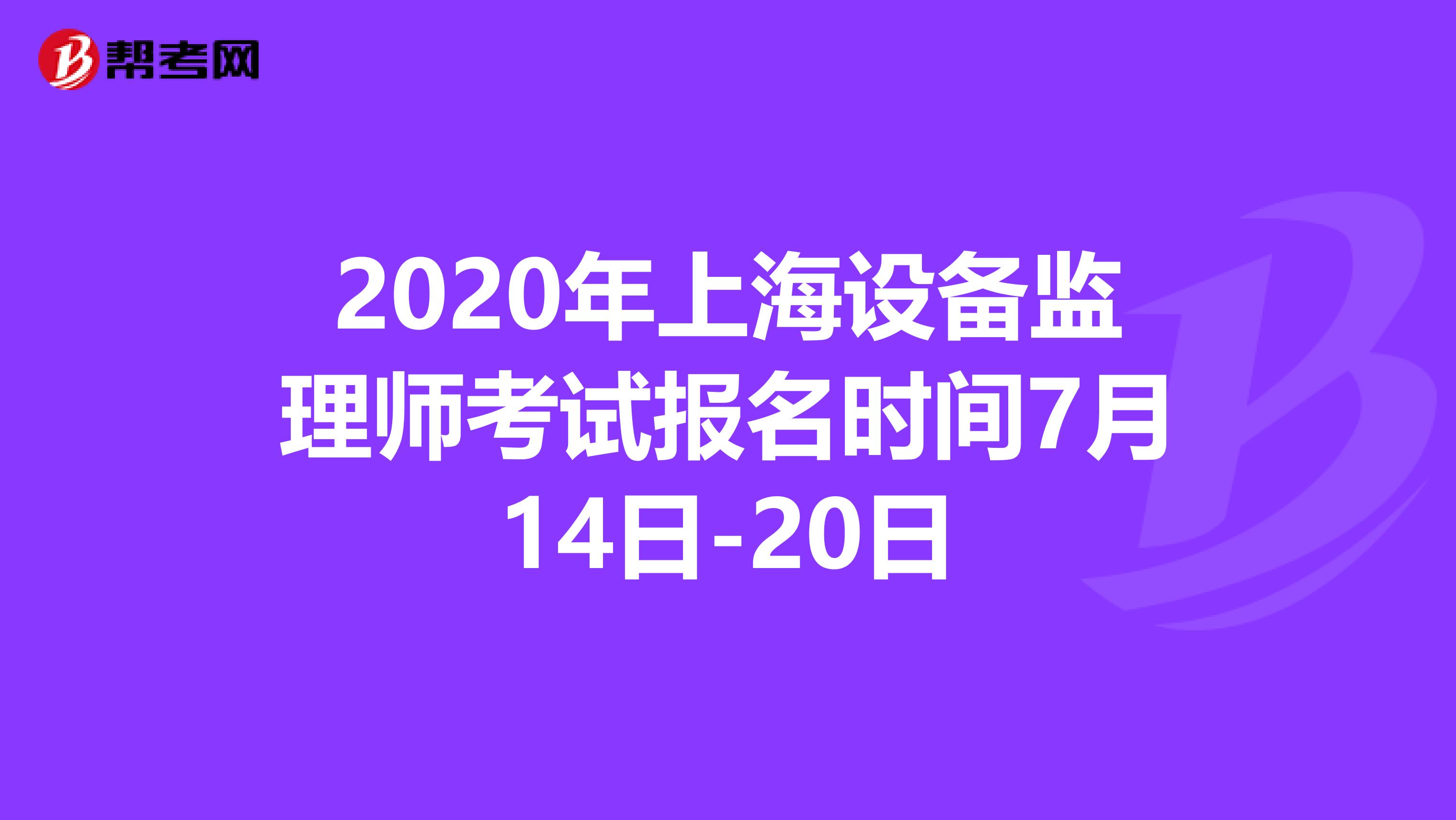 2020年上海设备监理师考试报名时间7月14日-20日