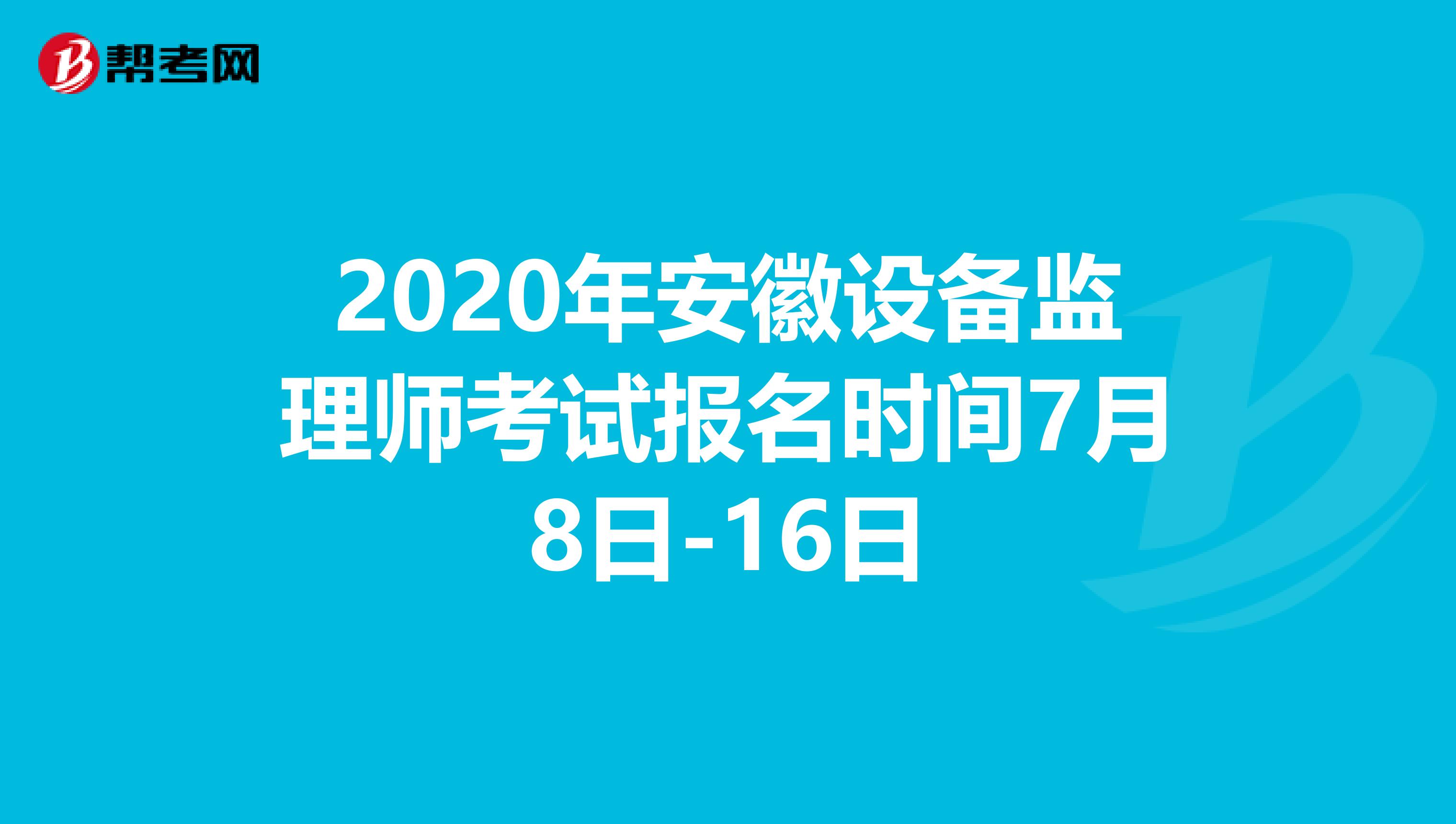 2020年安徽设备监理师考试报名时间7月8日-16日