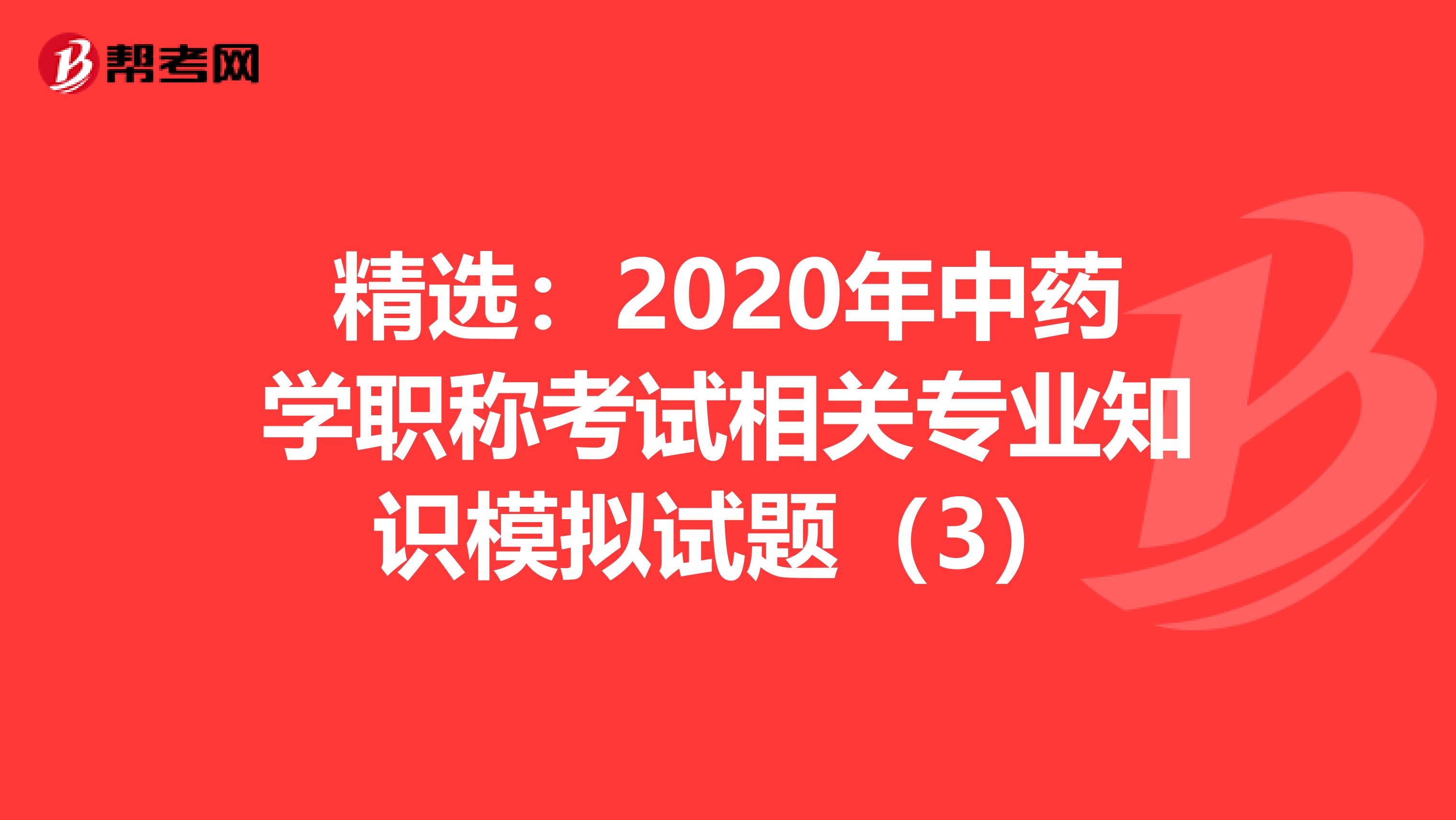 精选：2020年中药学职称考试相关专业知识模拟试题（3）