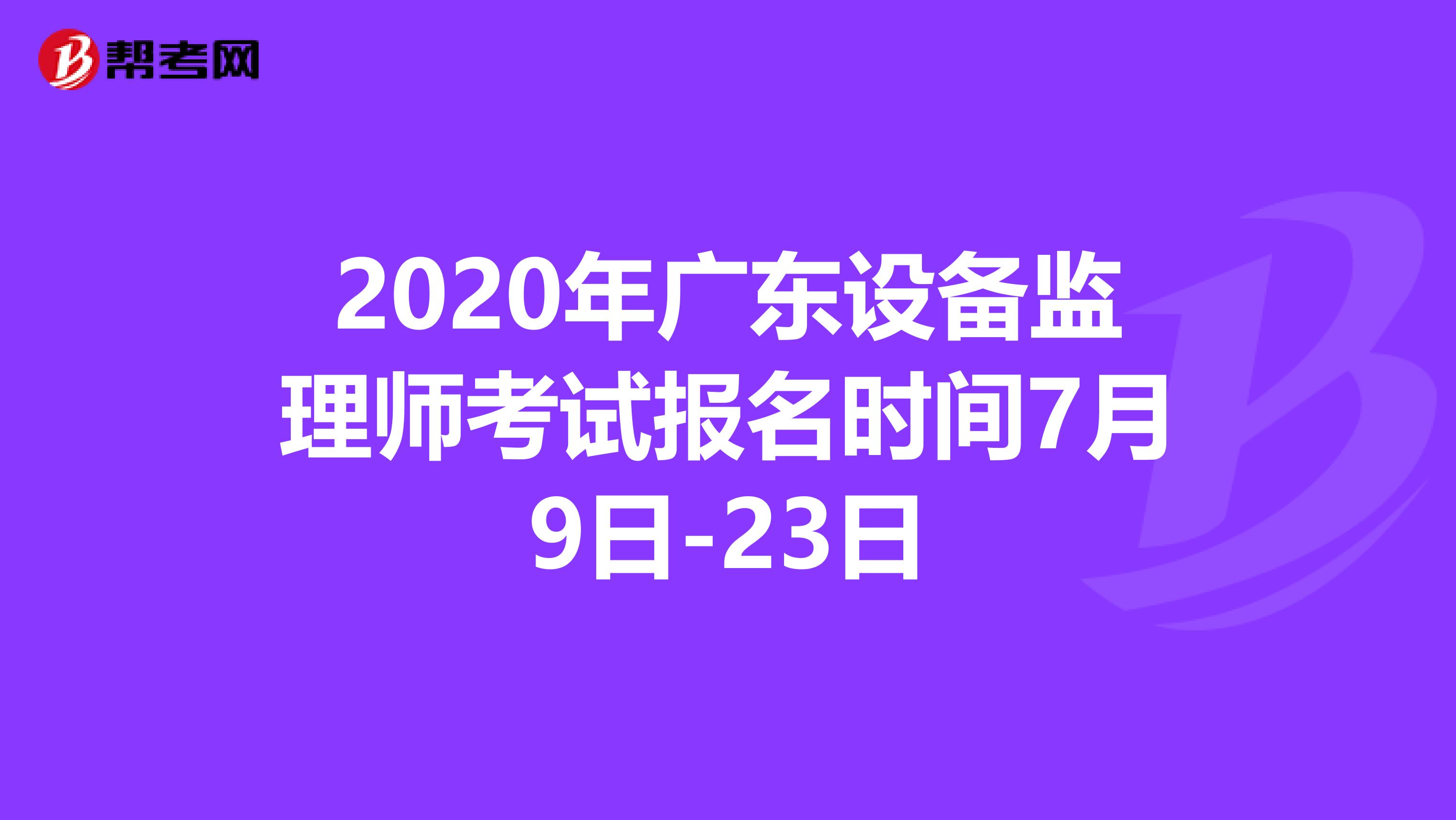 2020年广东设备监理师考试报名时间7月9日-23日