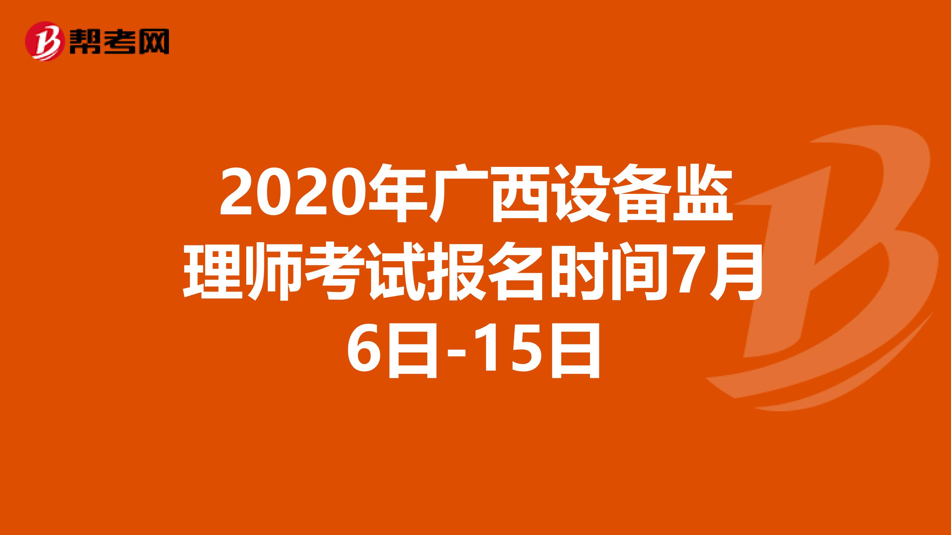 2020年广西设备监理师考试报名时间7月6日-15日