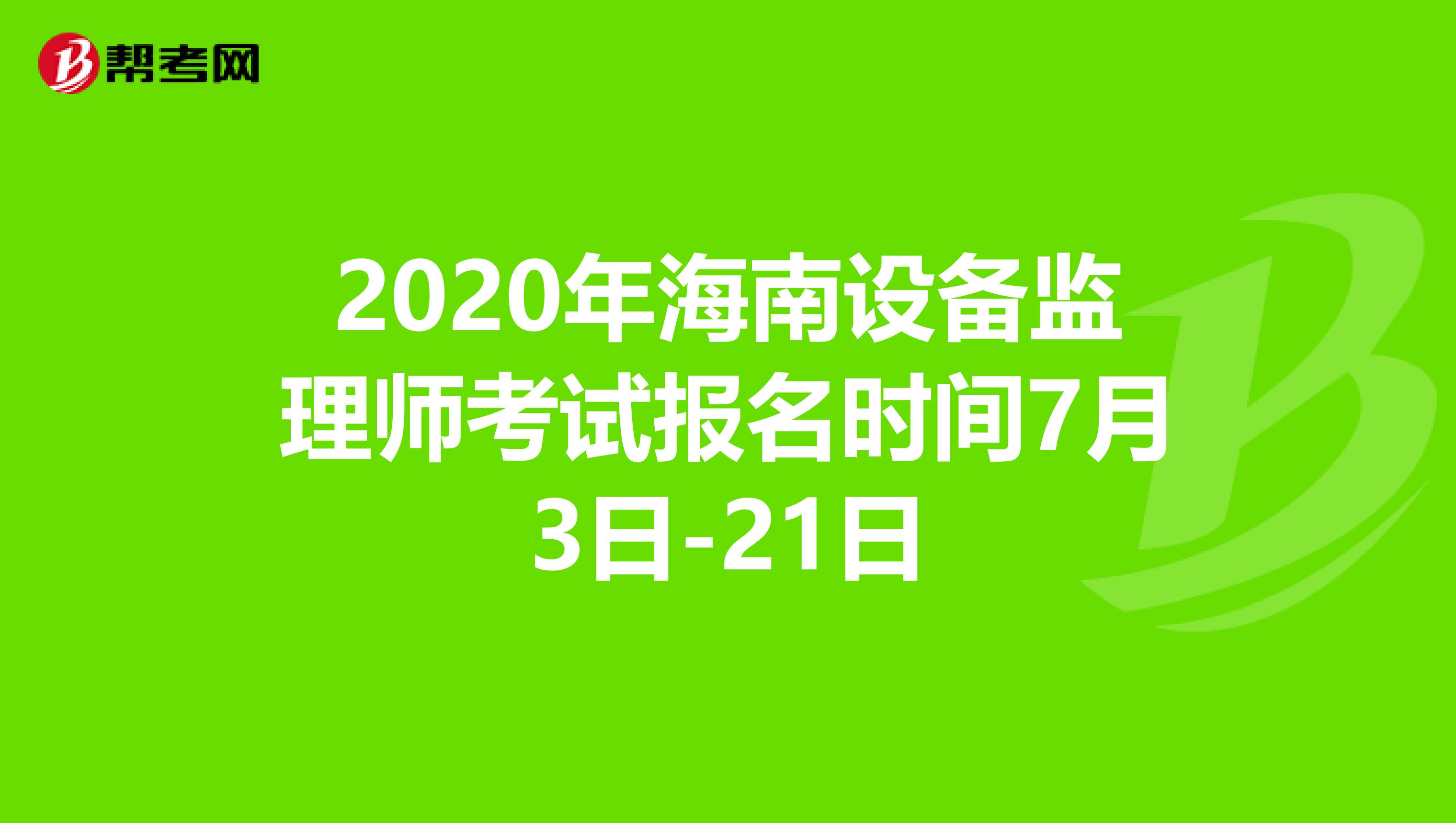 2020年海南设备监理师考试报名时间7月3日-21日