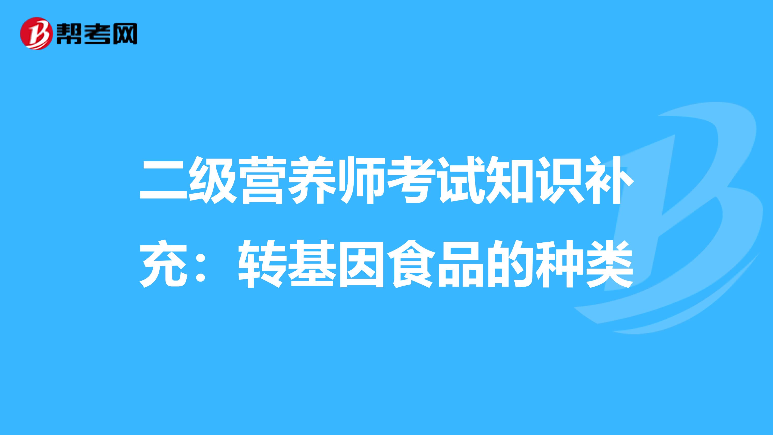 二级营养师考试知识补充：转基因食品的种类