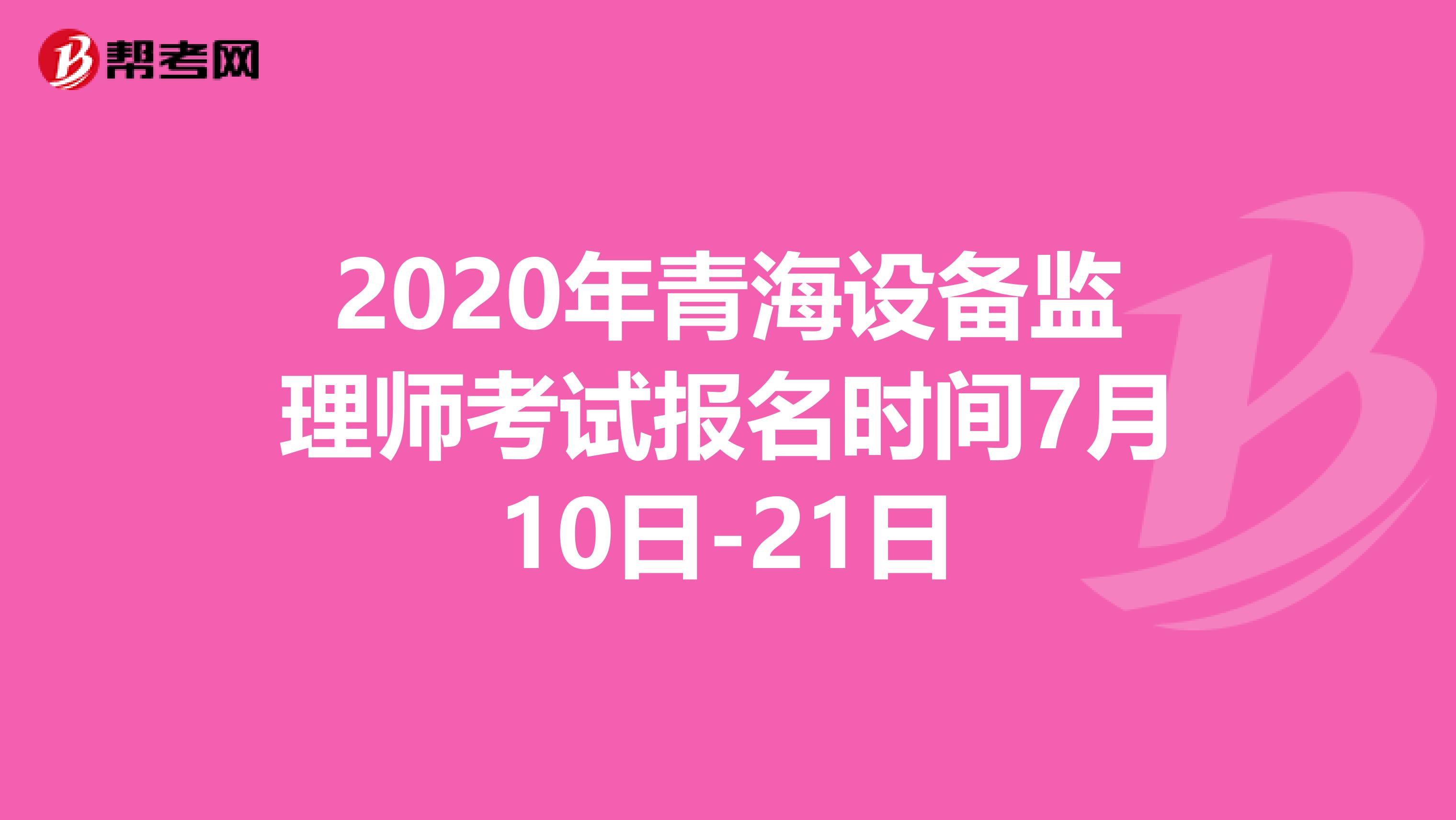 2020年青海设备监理师考试报名时间7月10日-21日