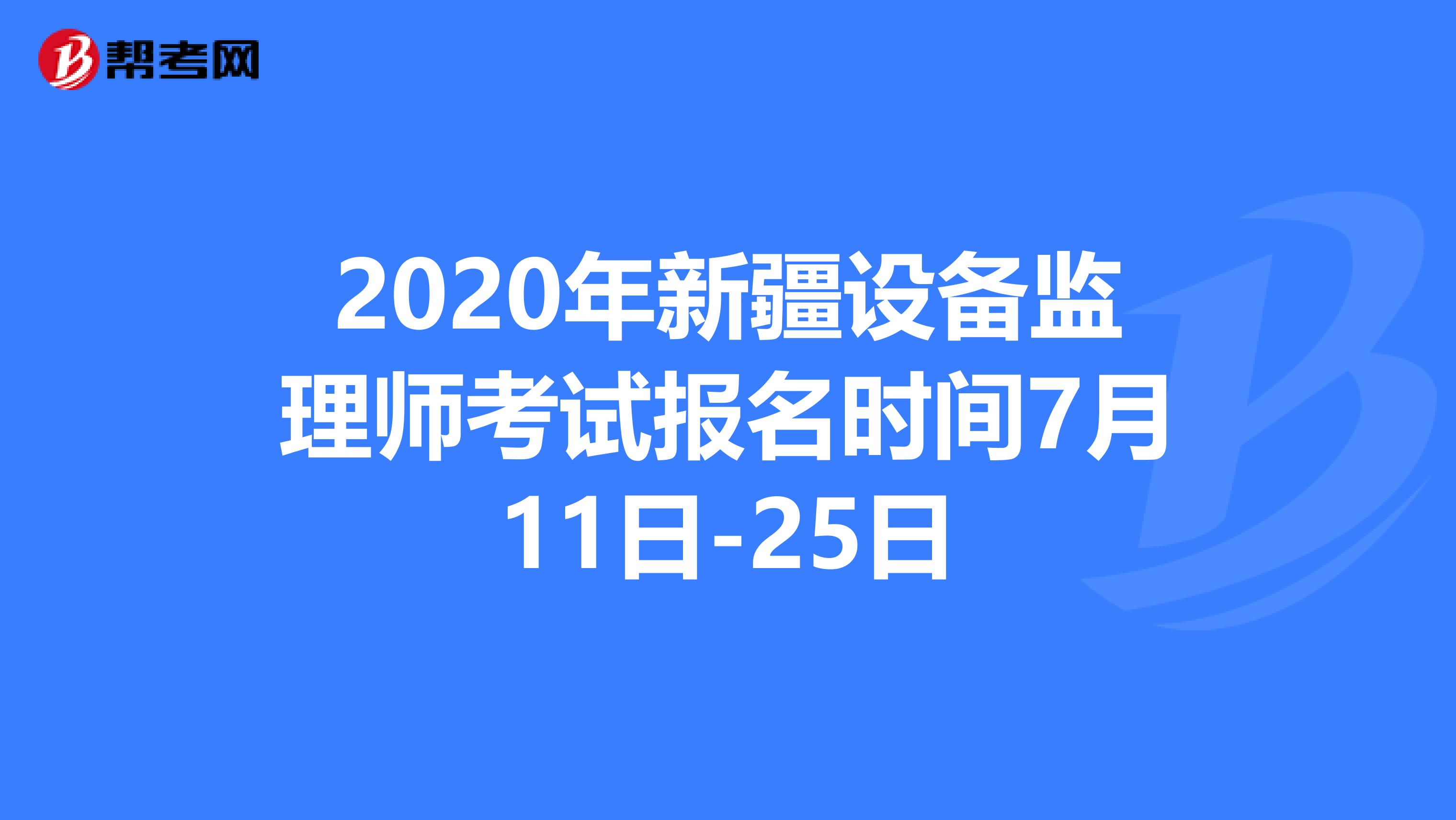 2020年新疆设备监理师考试报名时间7月11日-25日