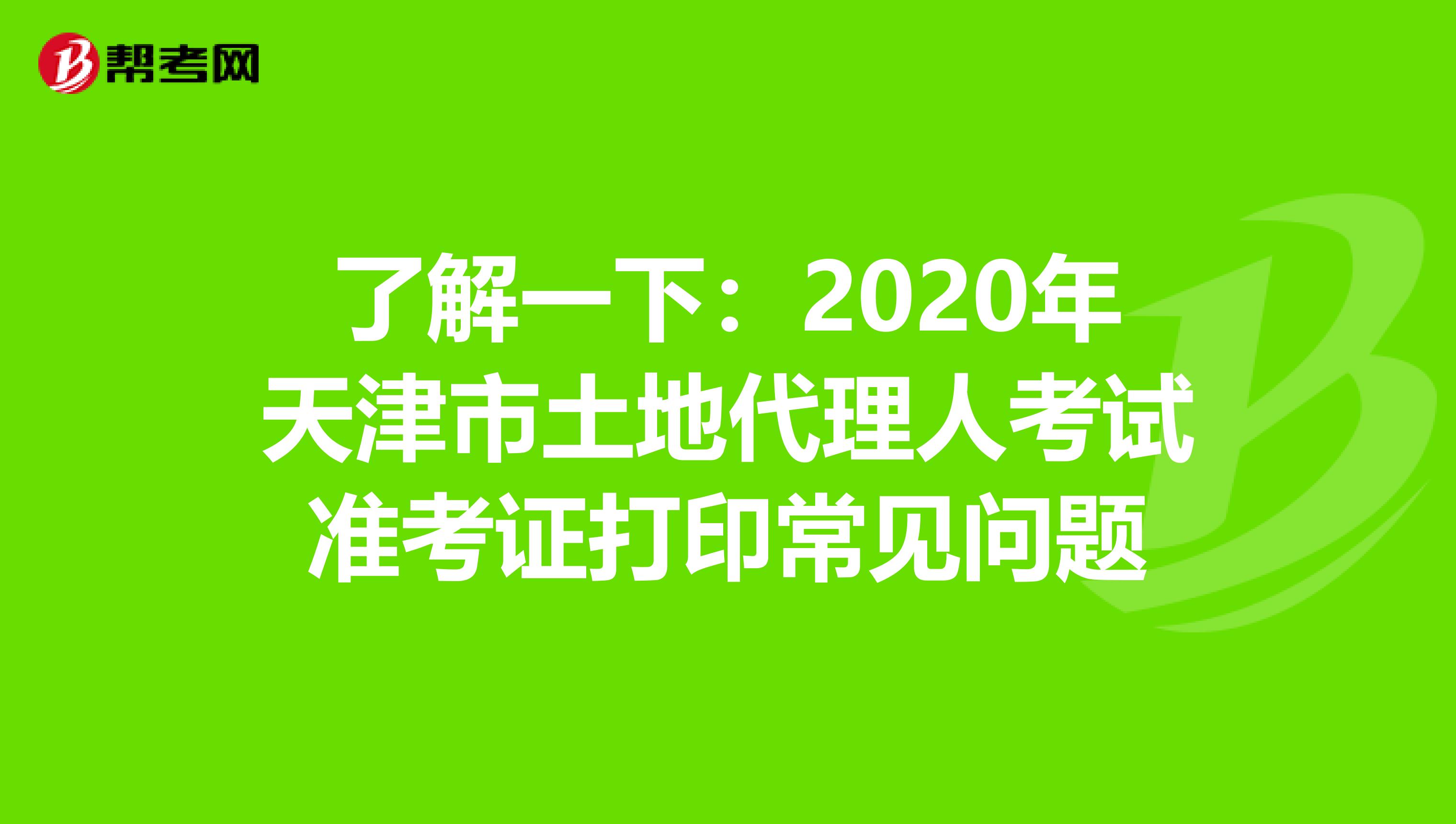 了解一下：2020年天津市土地代理人考试准考证打印常见问题