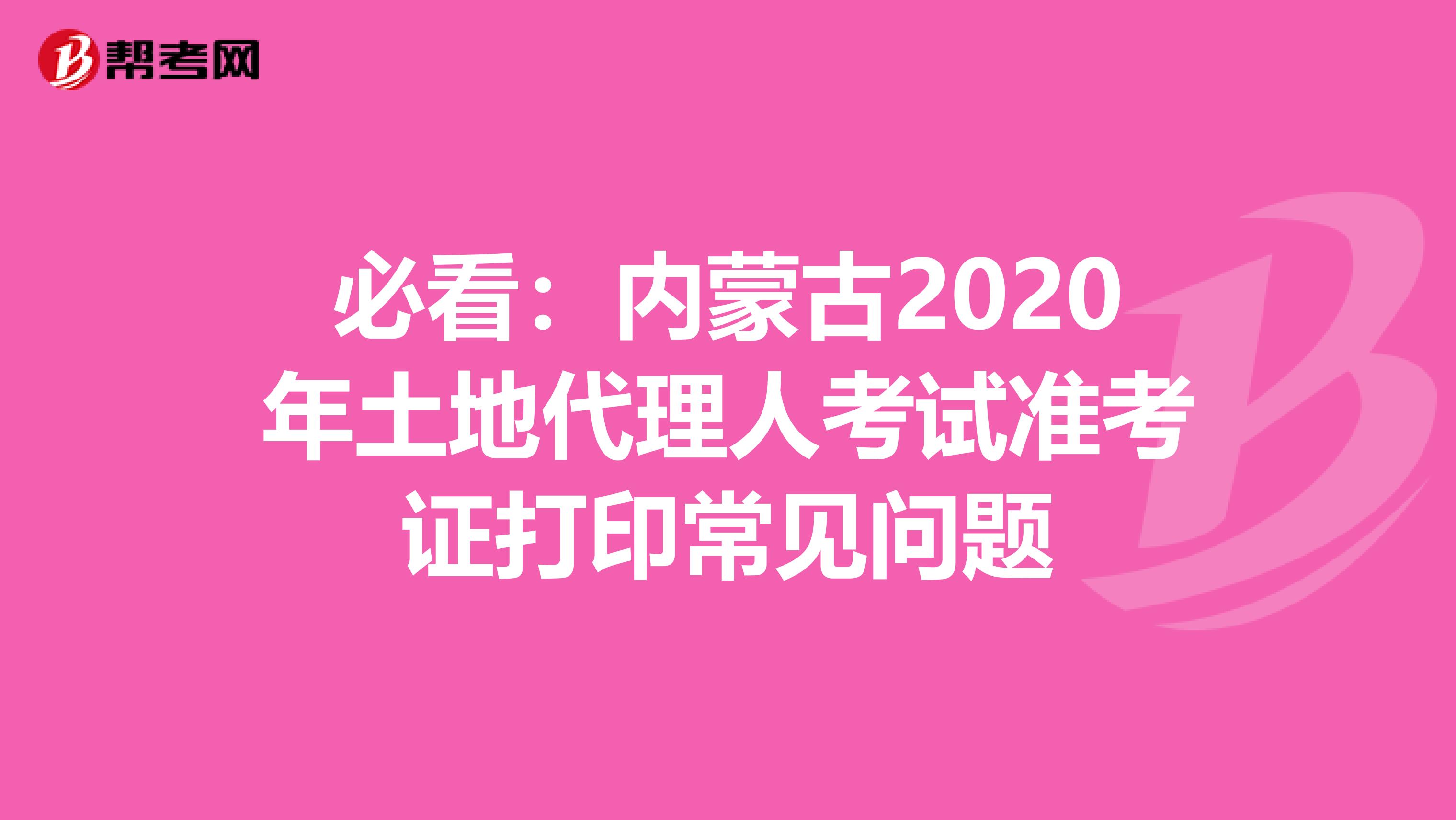 必看：内蒙古2020年土地代理人考试准考证打印常见问题