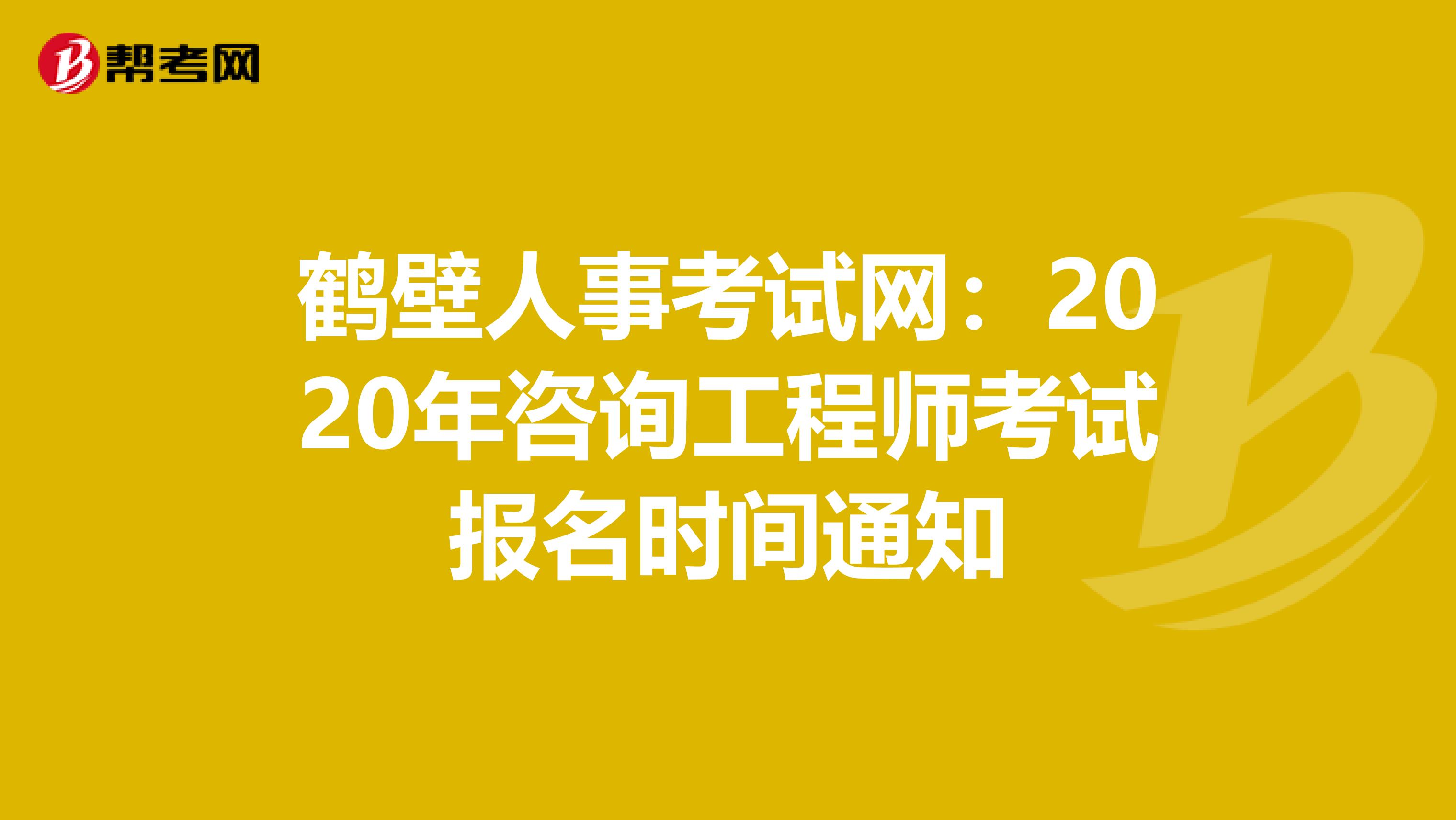 鹤壁人事考试网：2020年咨询工程师考试报名时间通知