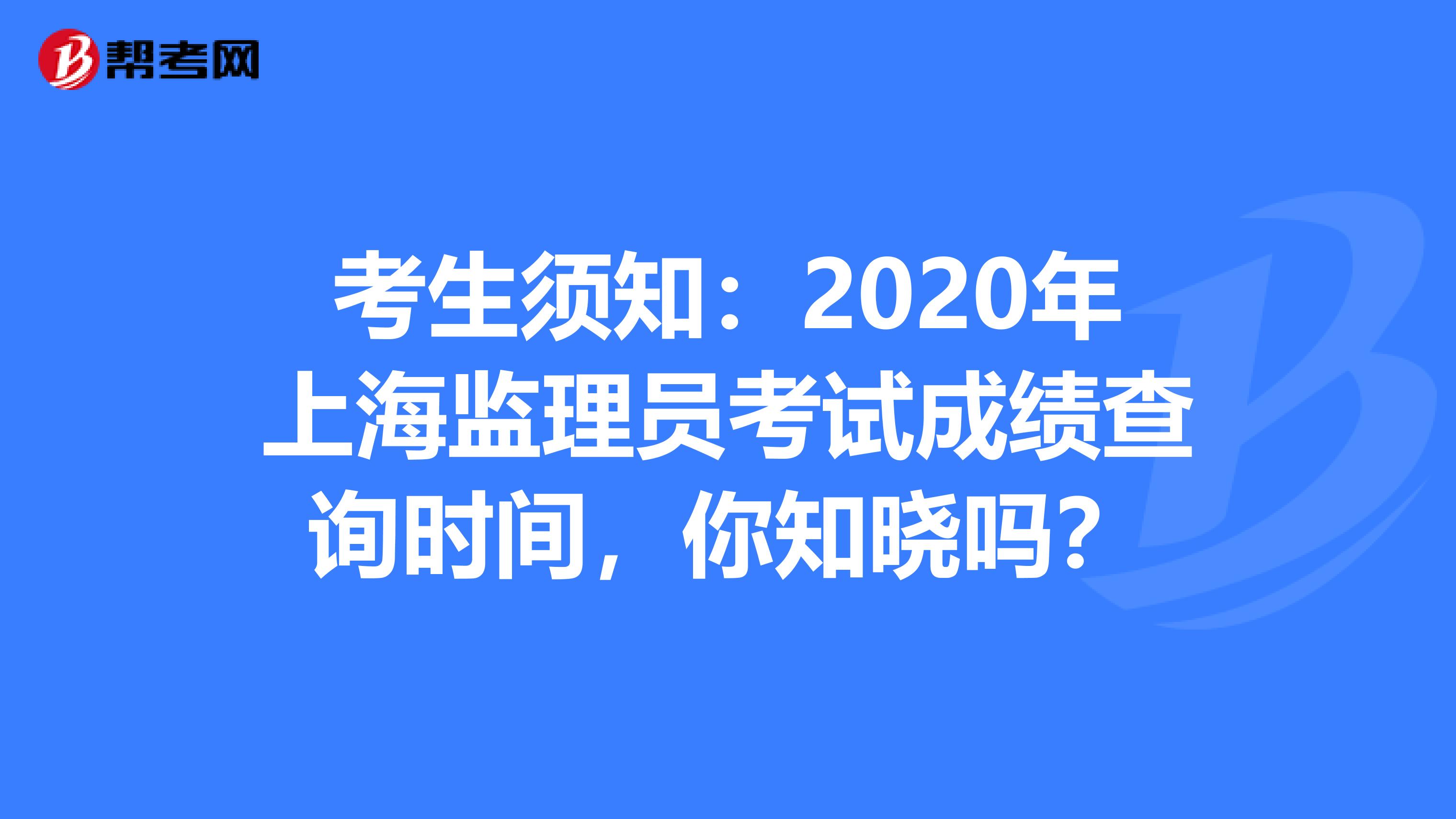 考生须知：2020年上海监理员考试成绩查询时间，你知晓吗？