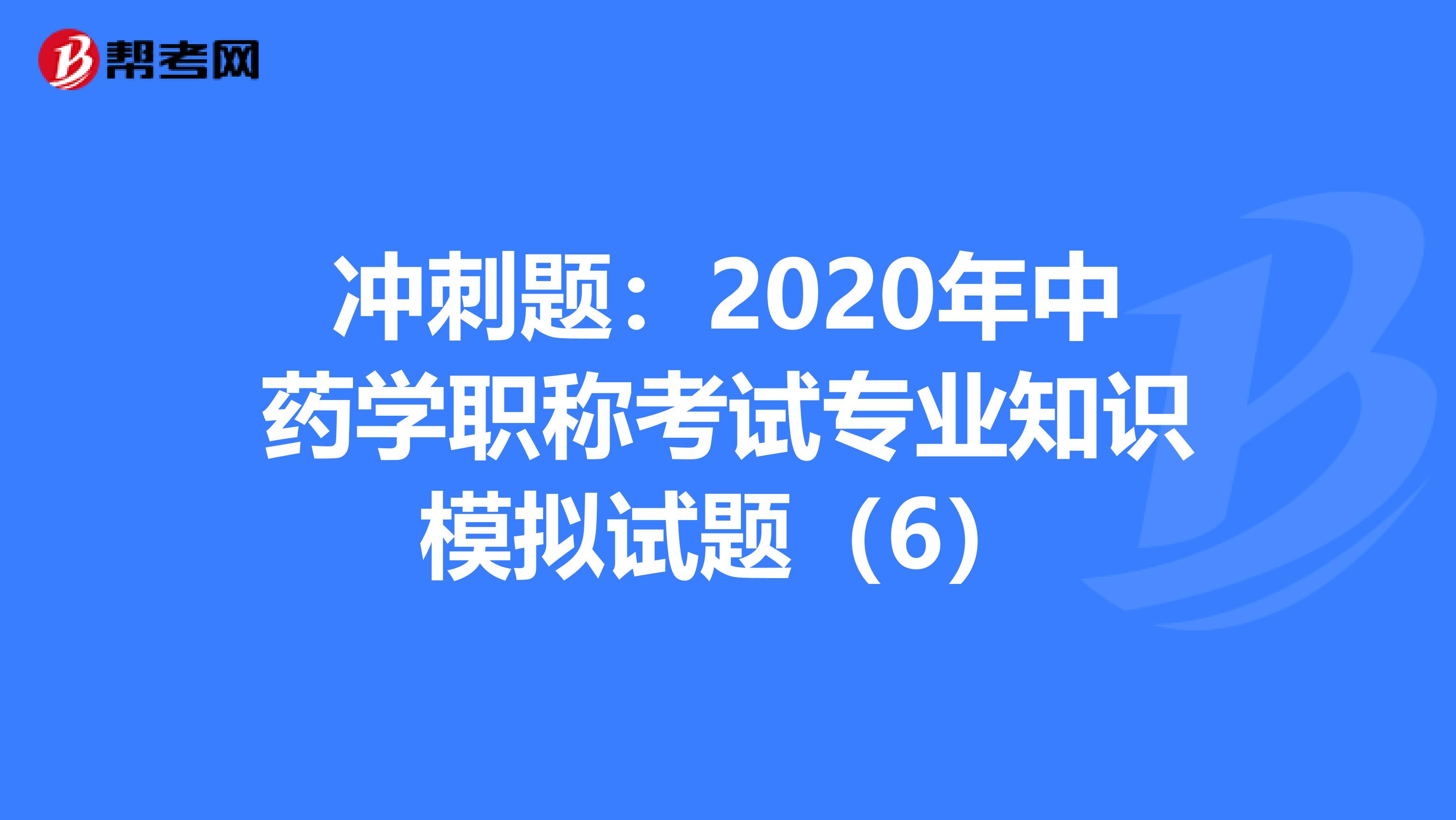 冲刺题：2020年中药学职称考试专业知识模拟试题（6）