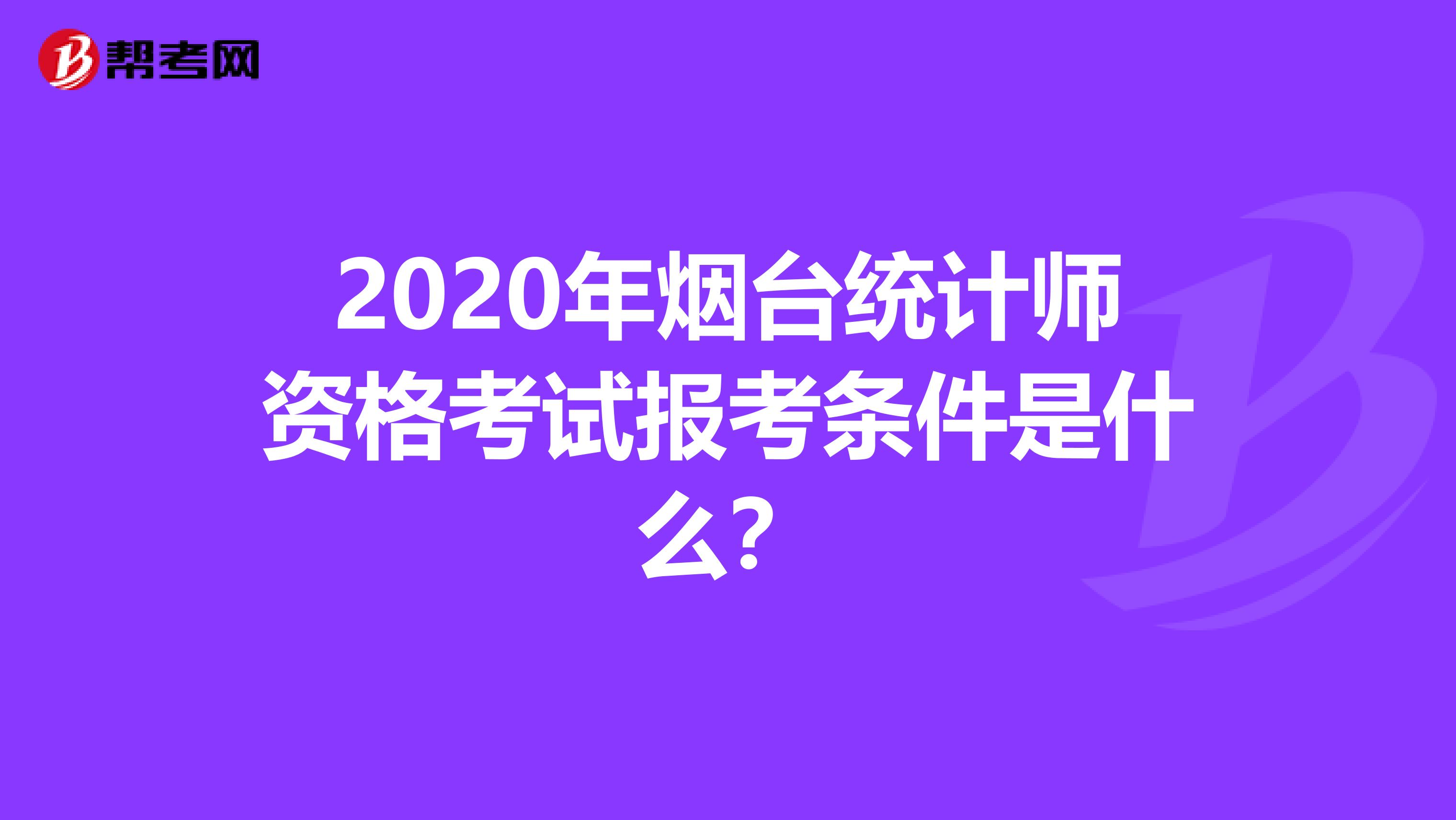 2020年烟台统计师资格考试报考条件是什么？