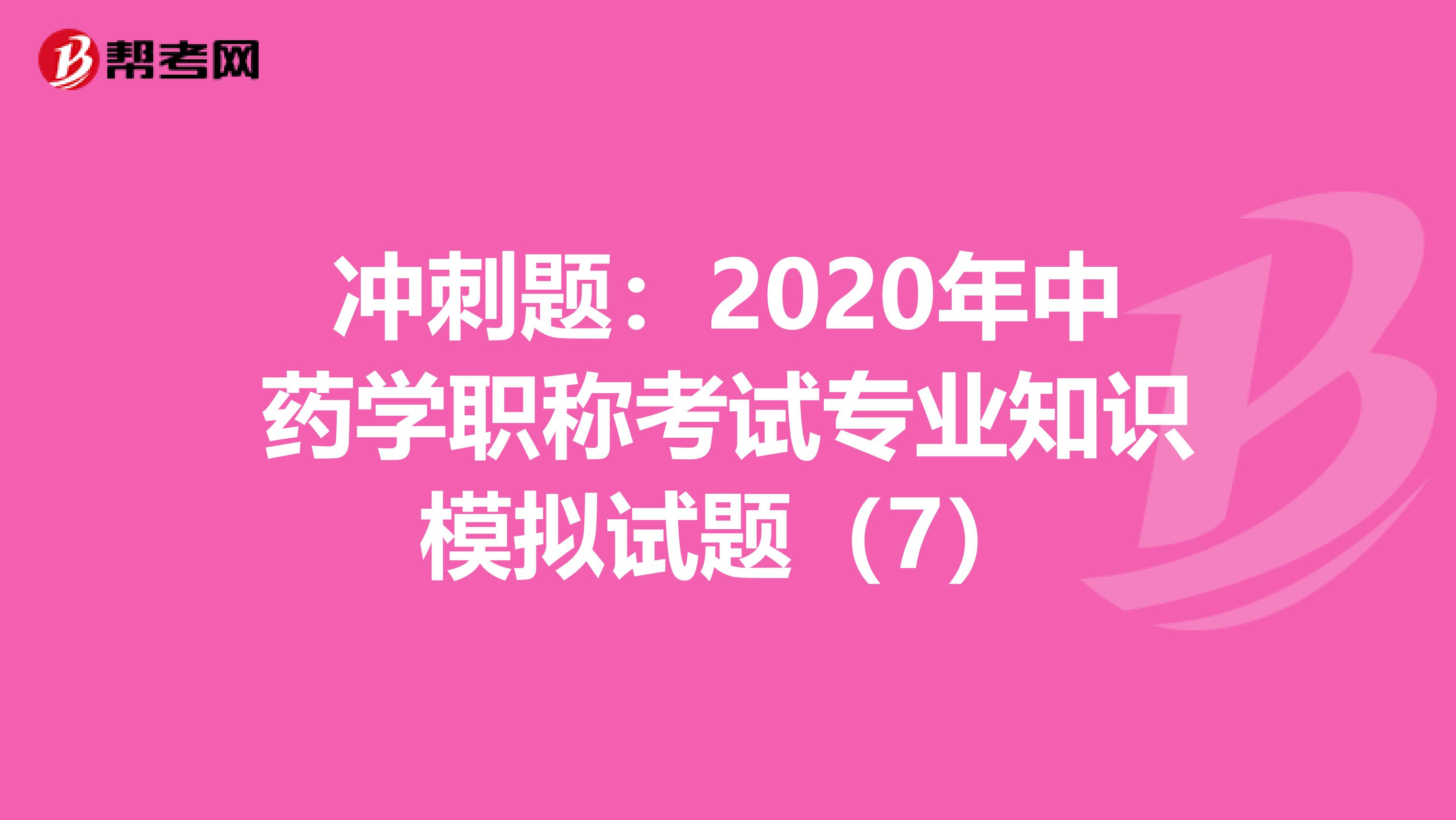 冲刺题：2020年中药学职称考试专业知识模拟试题（7）