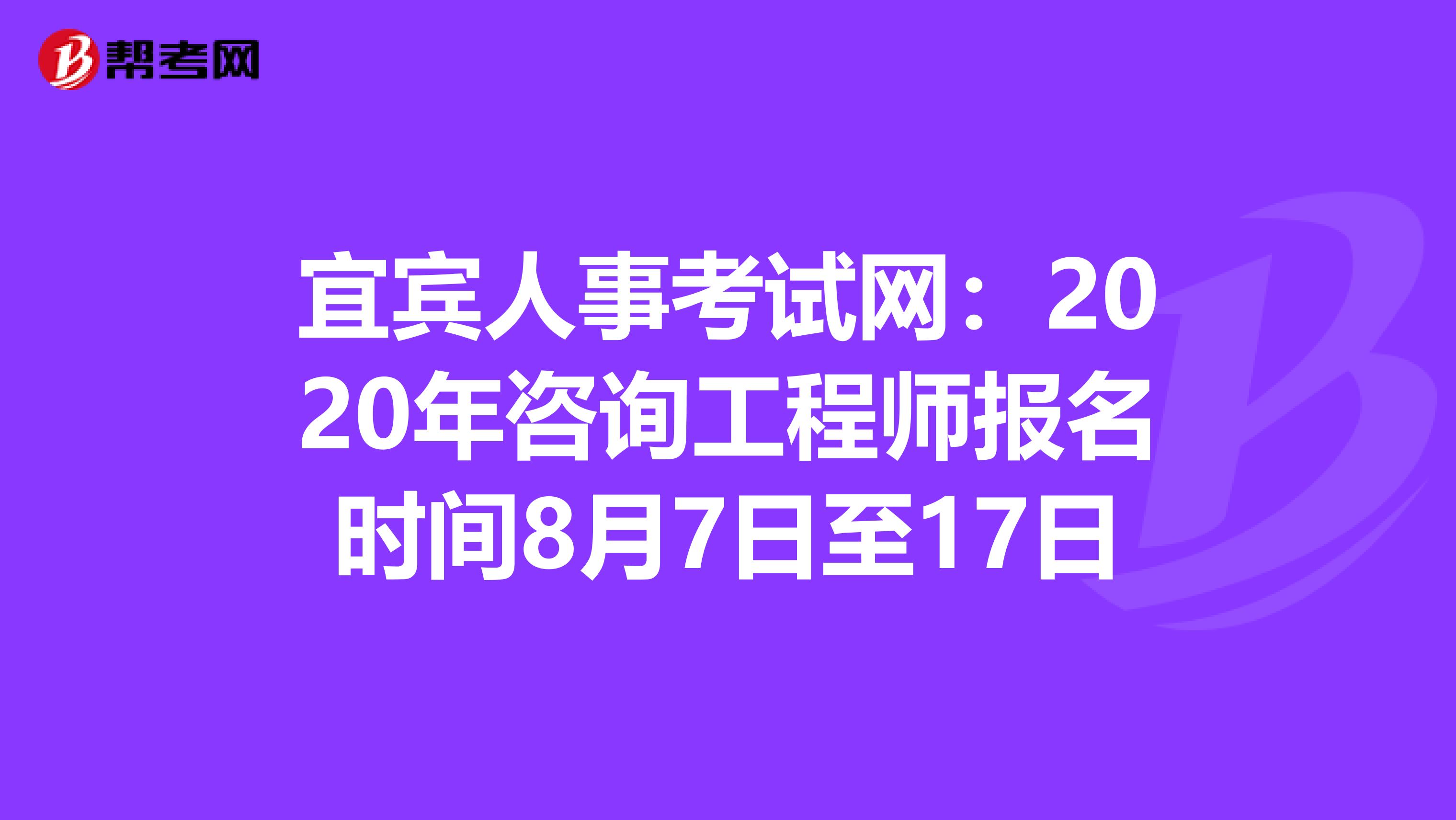 宜宾人事考试网：2020年咨询工程师报名时间8月7日至17日