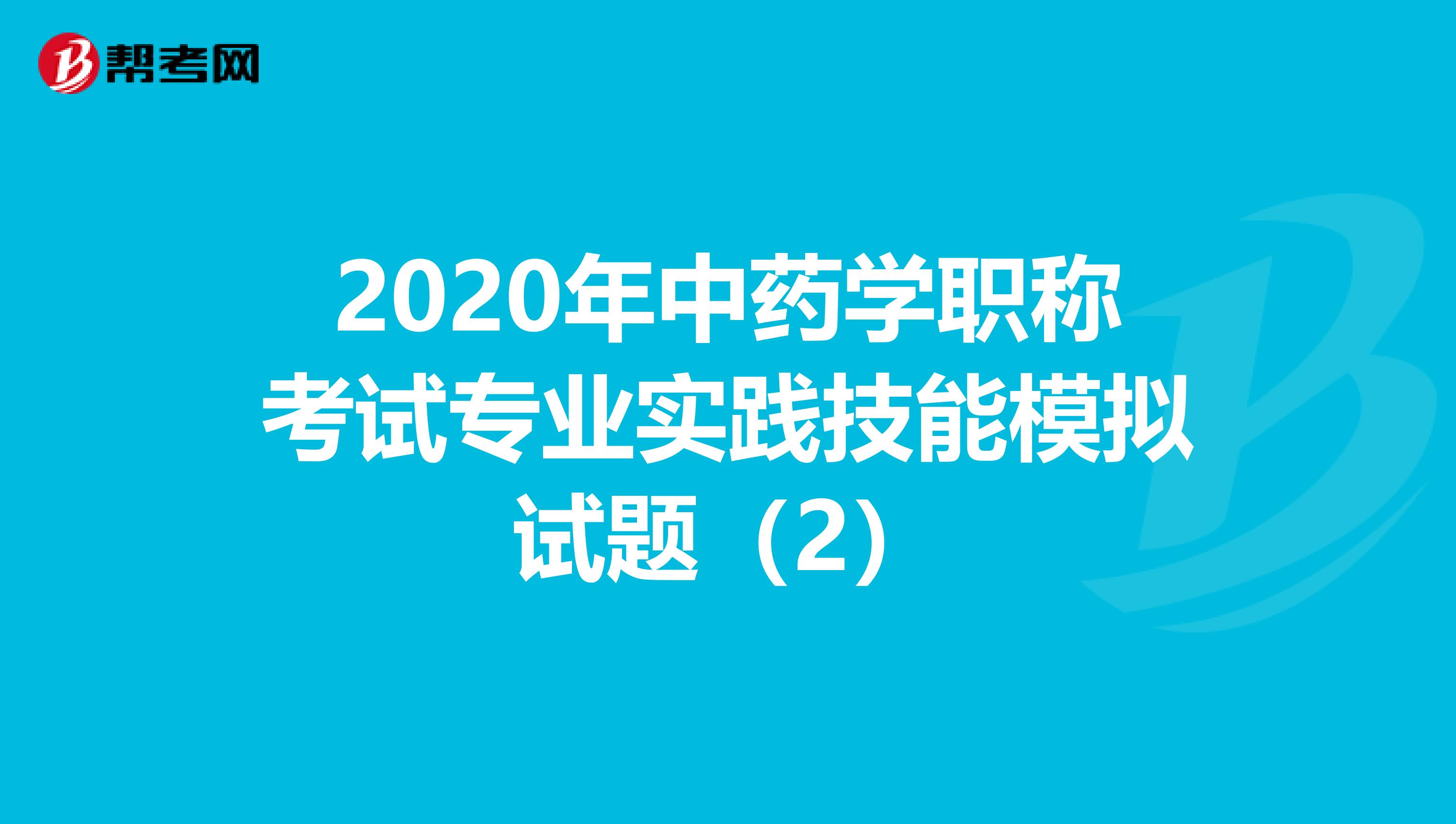 2020年中药学职称考试专业实践技能模拟试题（2）