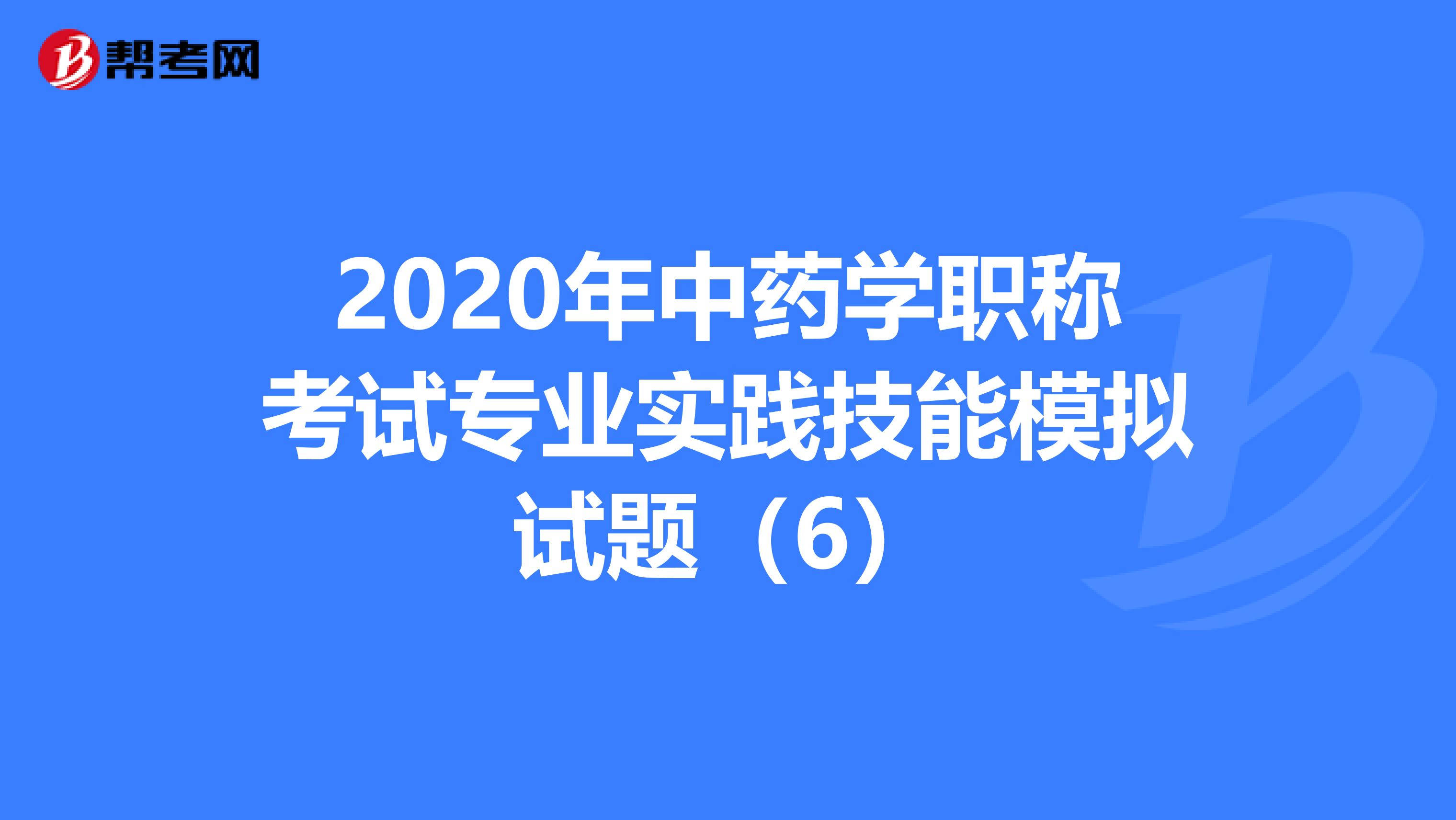 2020年中药学职称考试专业实践技能模拟试题（6）