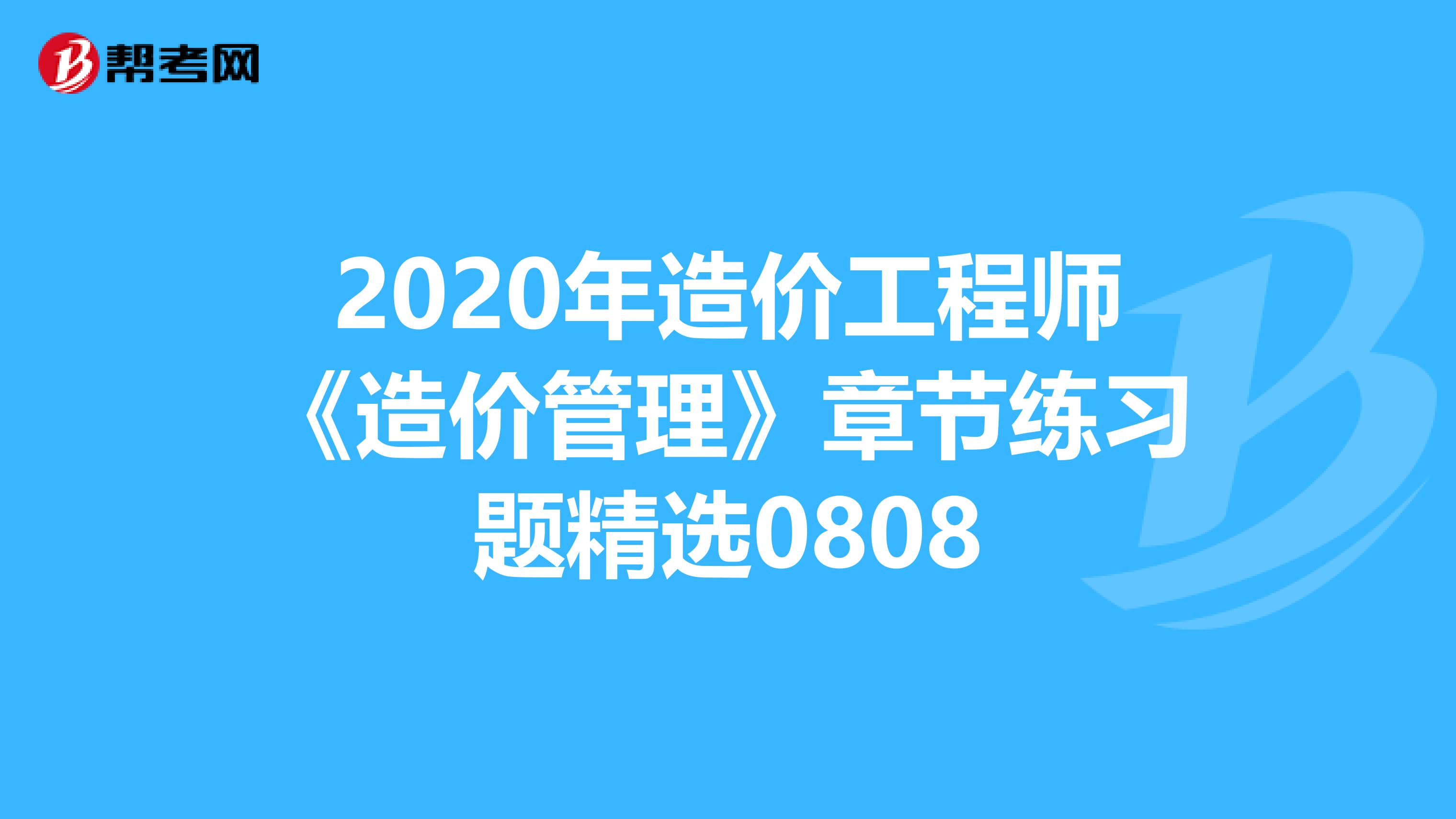 2020年造价工程师《造价管理》章节练习题精选0808