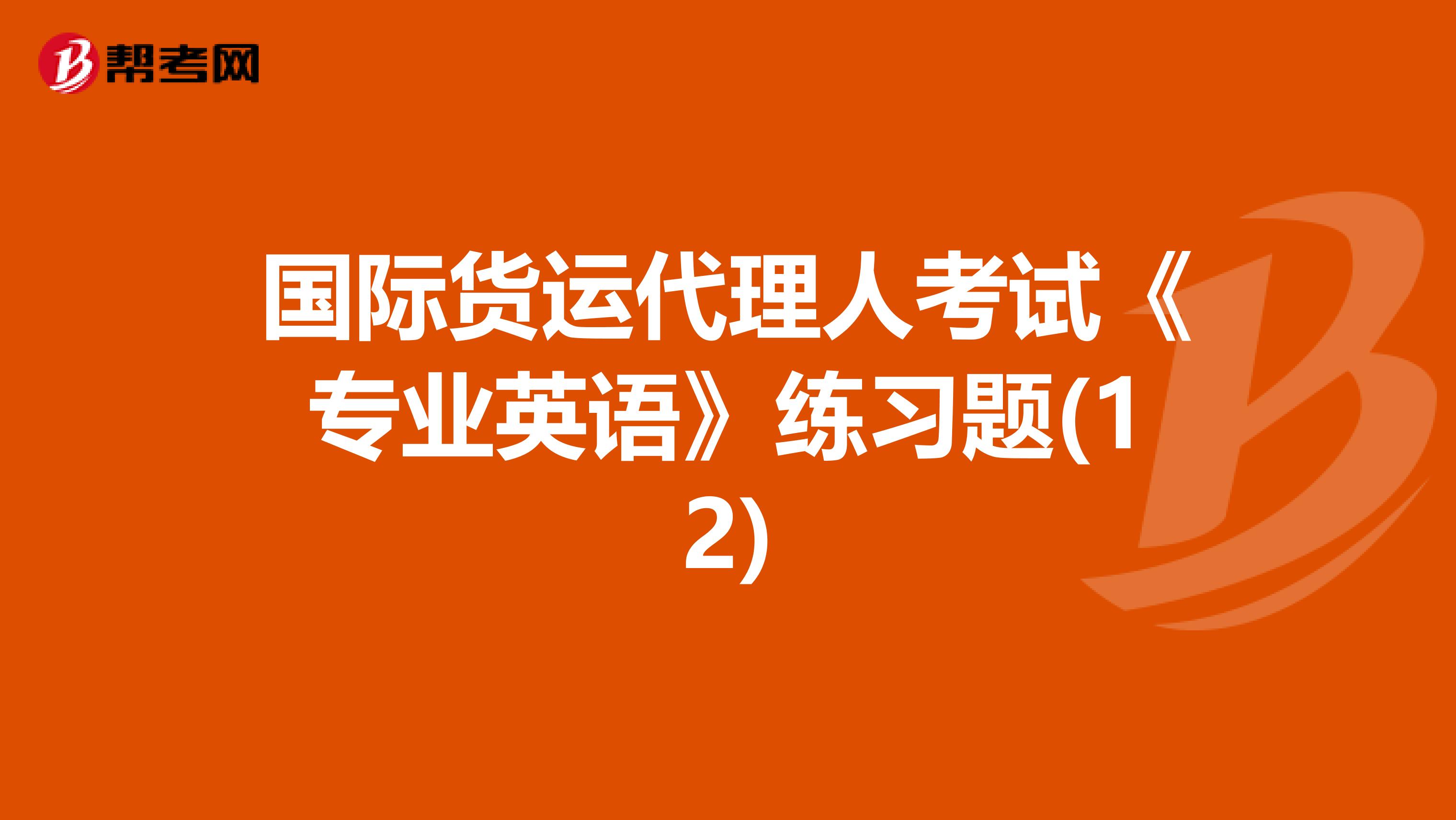 国际货运代理人考试《专业英语》练习题(12)