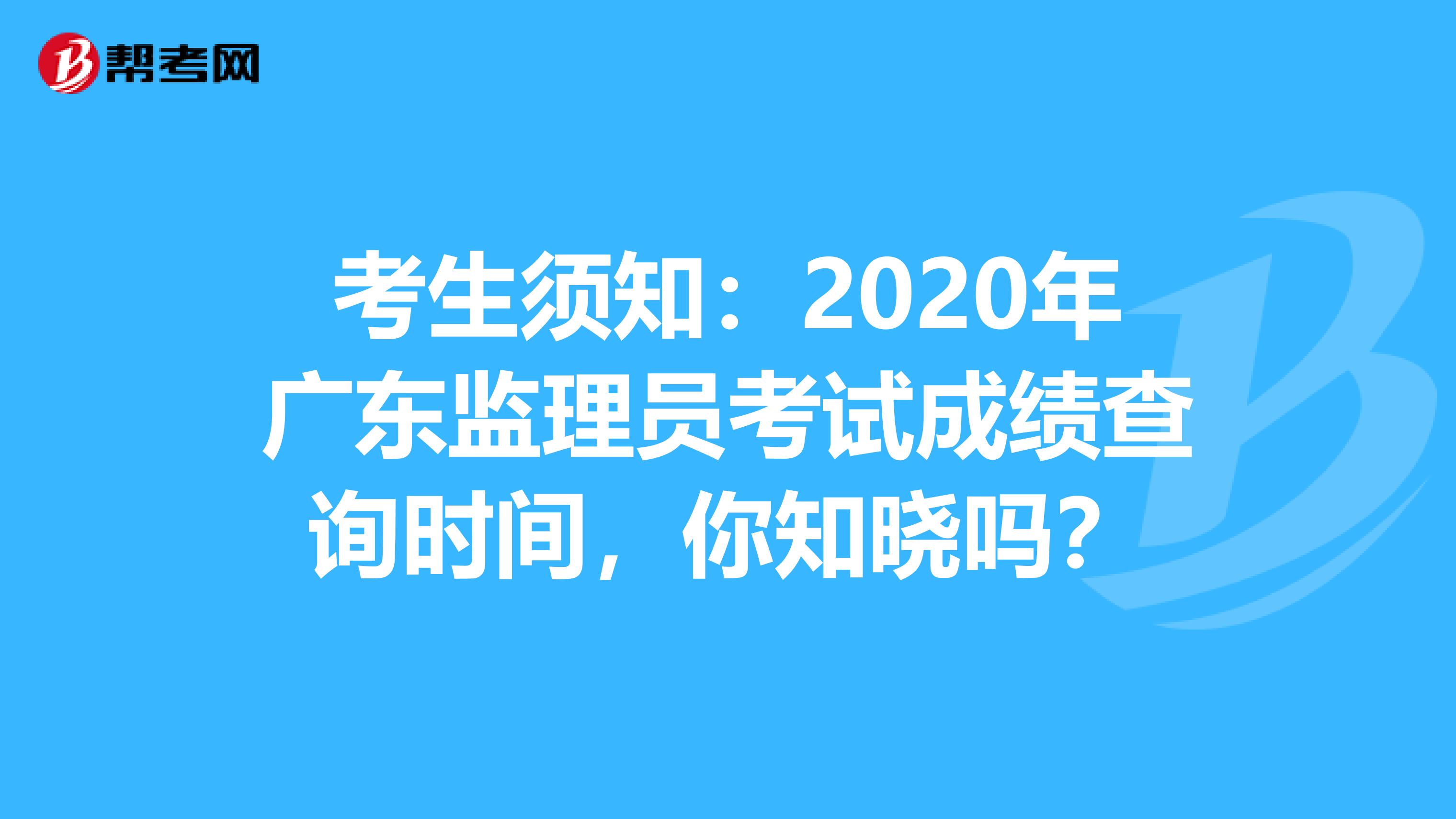 考生须知：2020年广东监理员考试成绩查询时间，你知晓吗？
