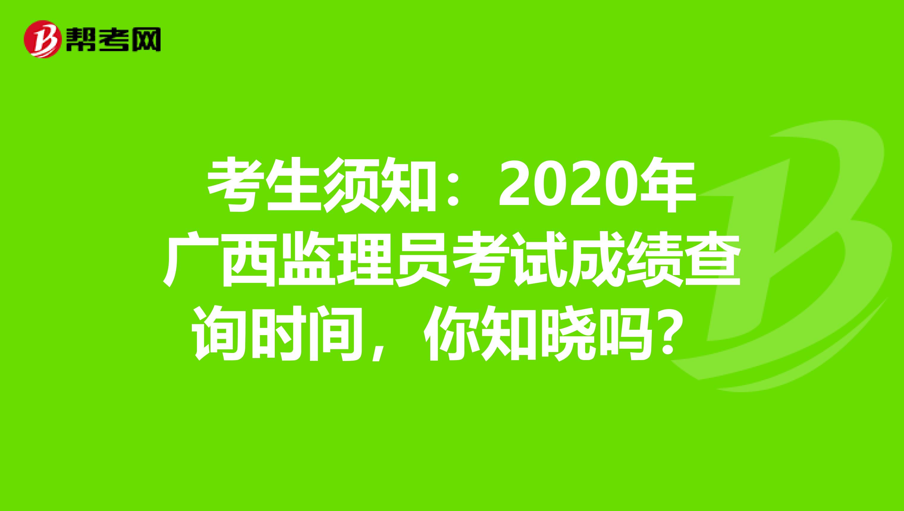 考生须知：2020年广西监理员考试成绩查询时间，你知晓吗？