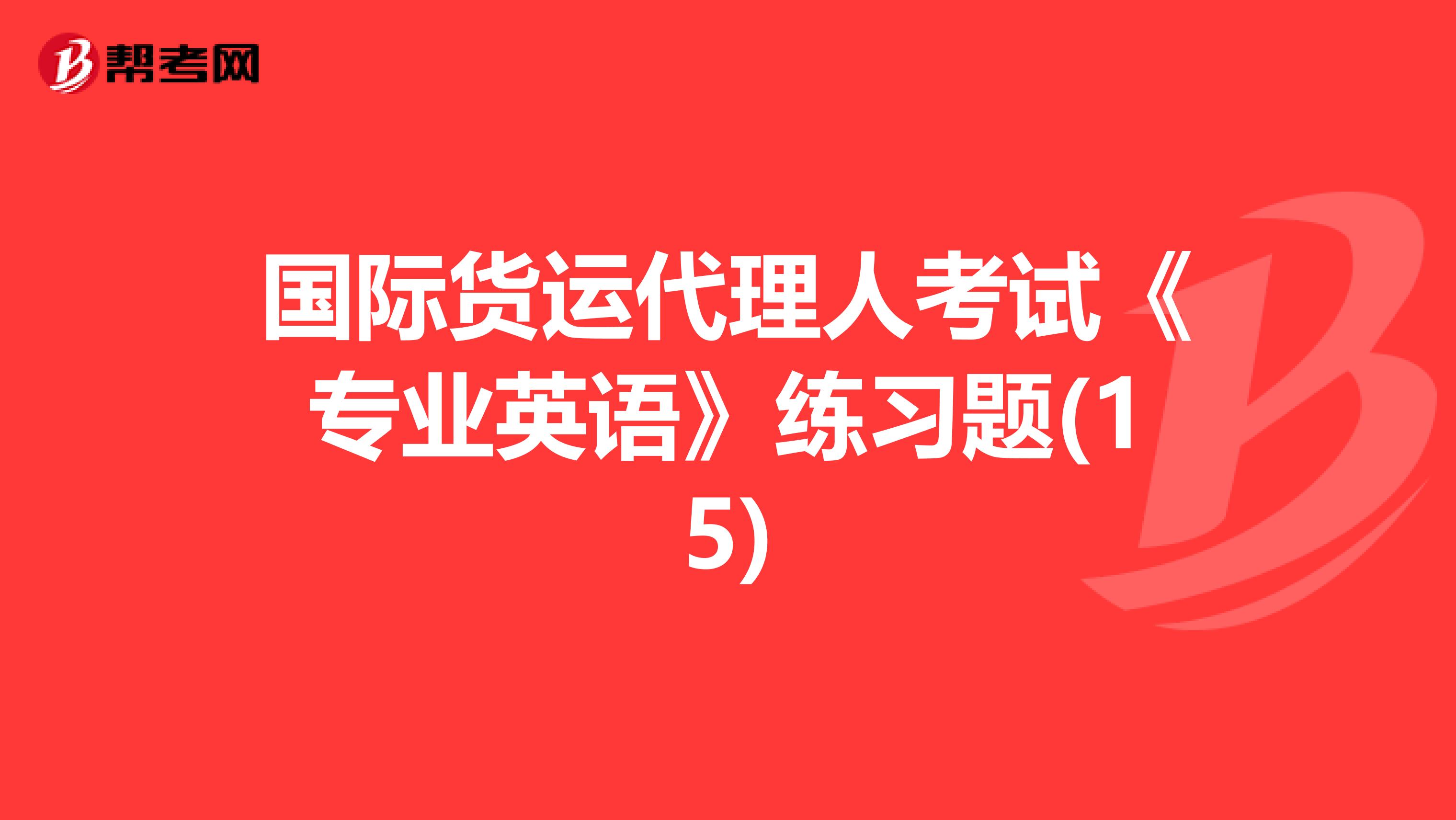 国际货运代理人考试《专业英语》练习题(15)