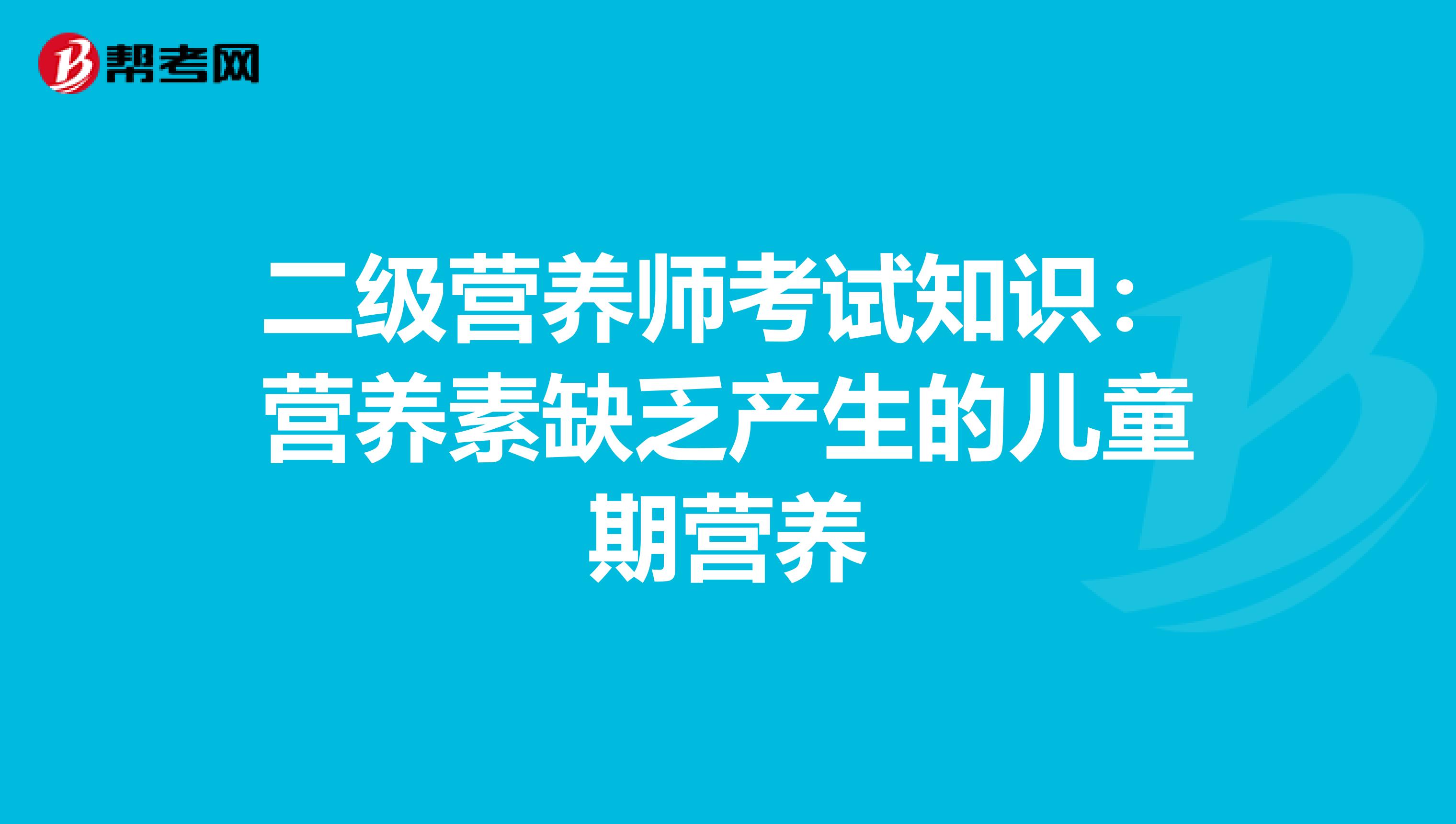 二级营养师考试知识：营养素缺乏产生的儿童期营养