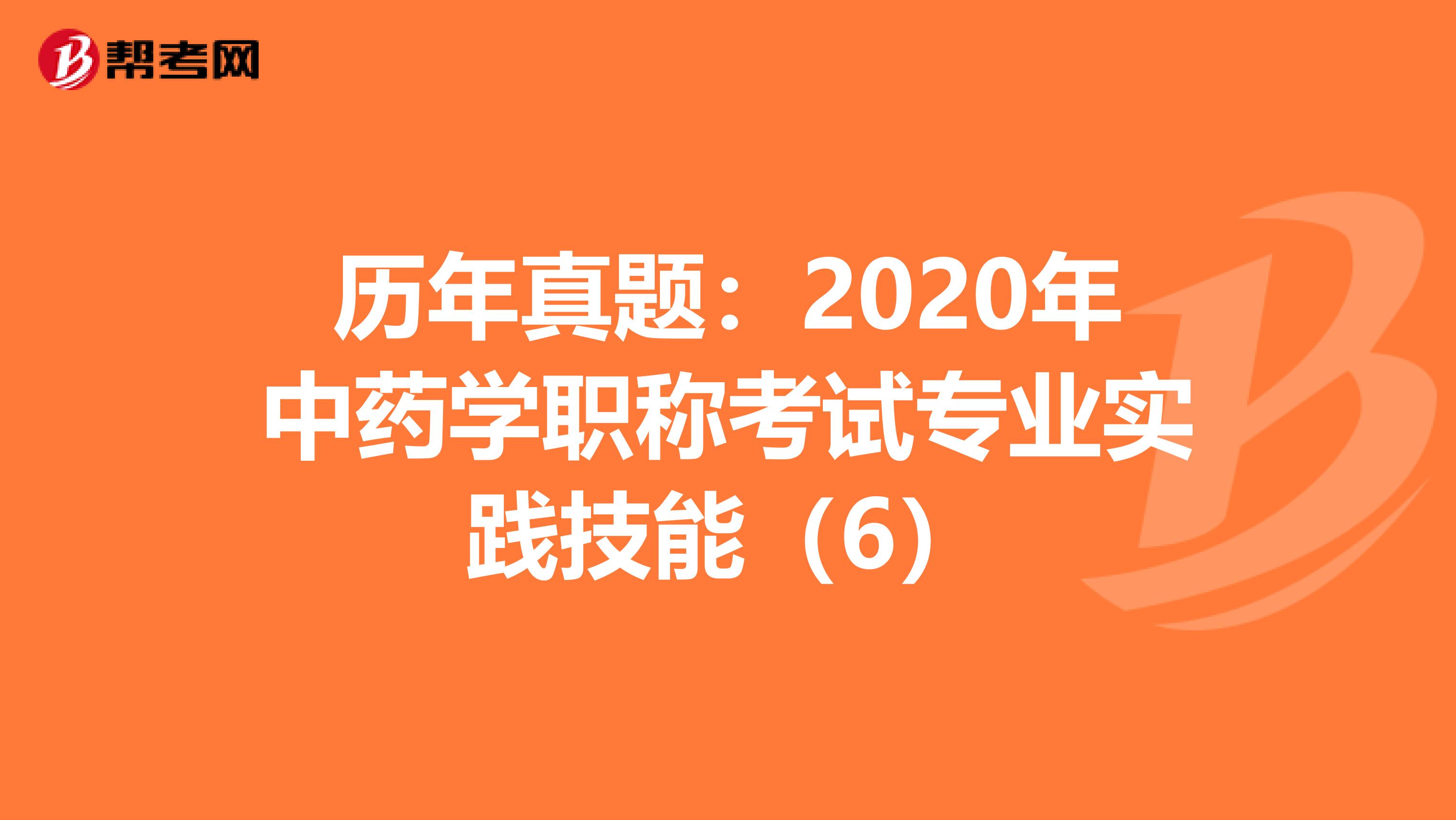 历年真题：2020年中药学职称考试专业实践技能（6）