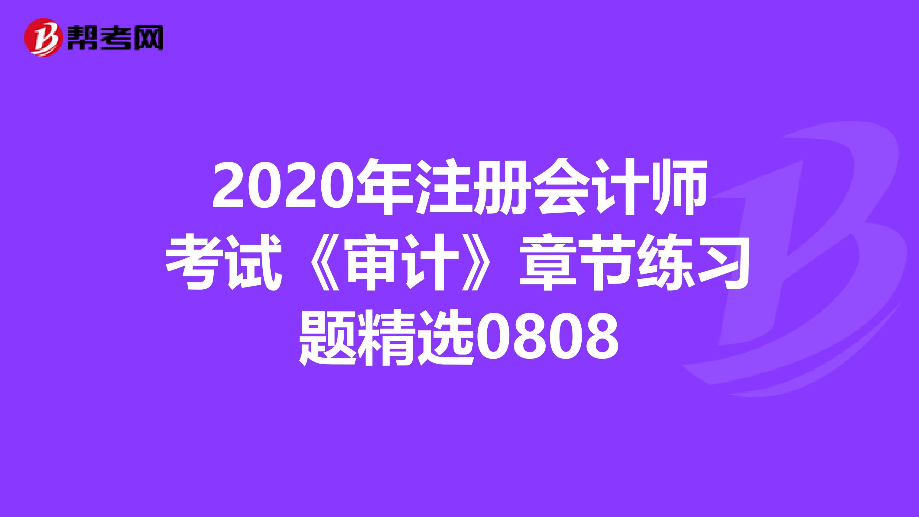 2020年注冊會計師考試《審計》章節(jié)練習(xí)題精選0808