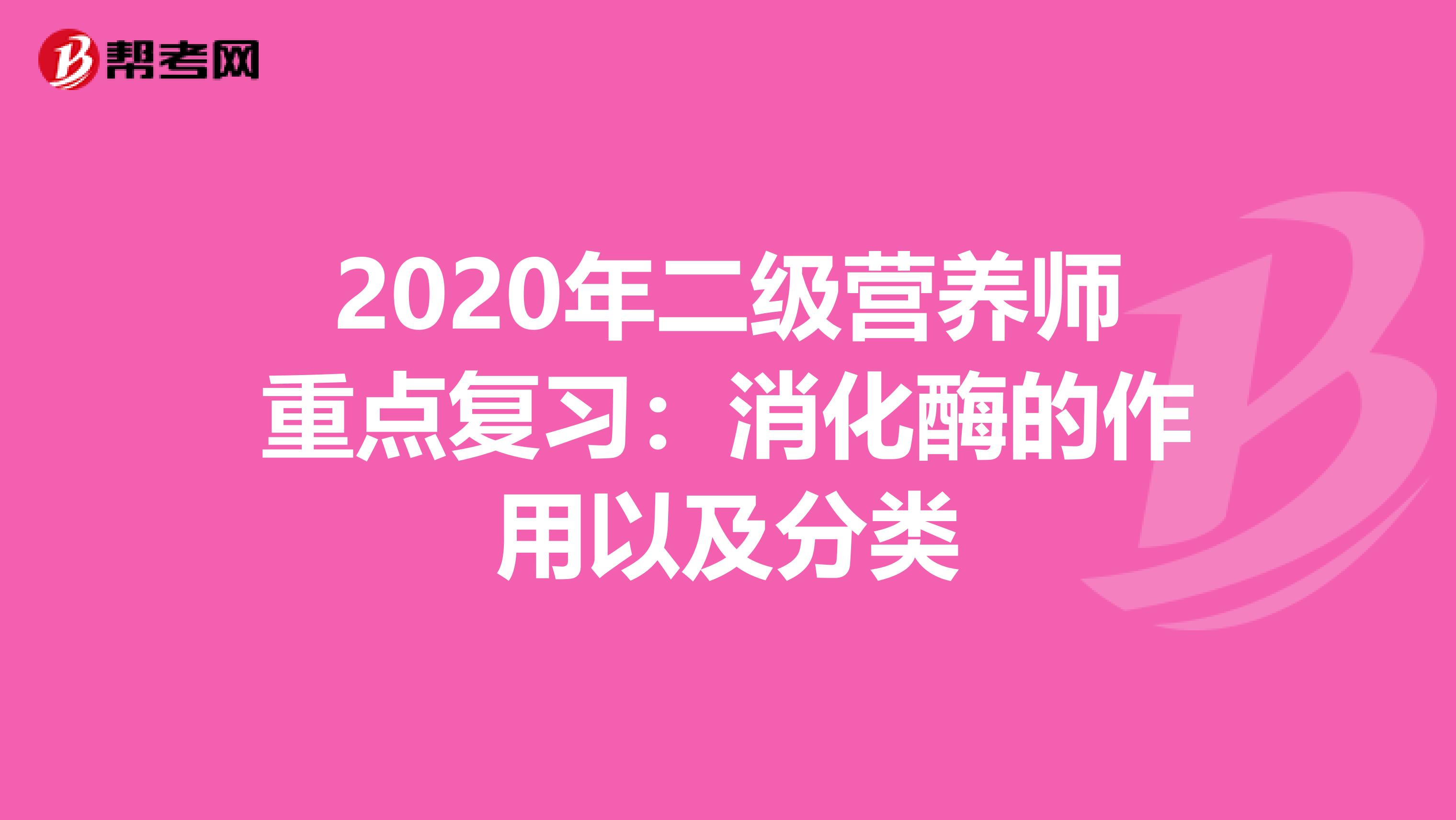 2020年二级营养师重点复习：消化酶的作用以及分类