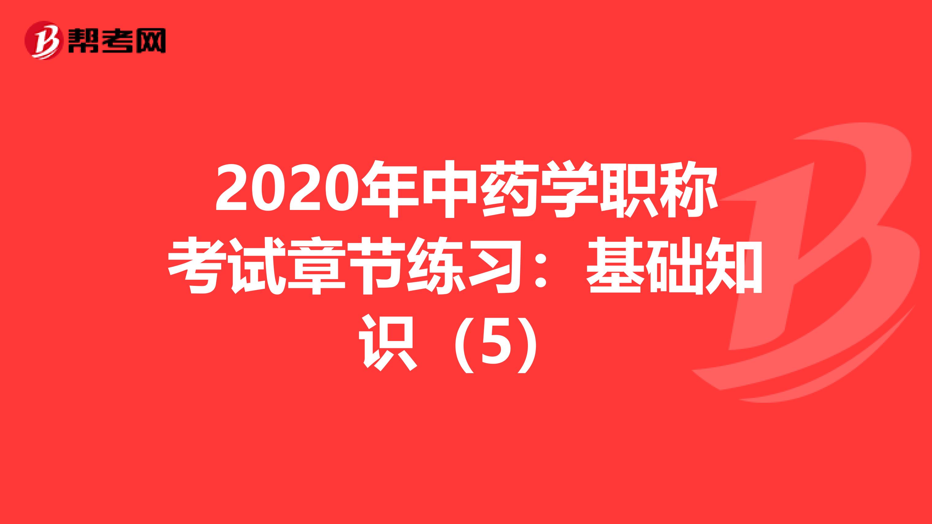 2020年中药学职称考试章节练习：基础知识（5）