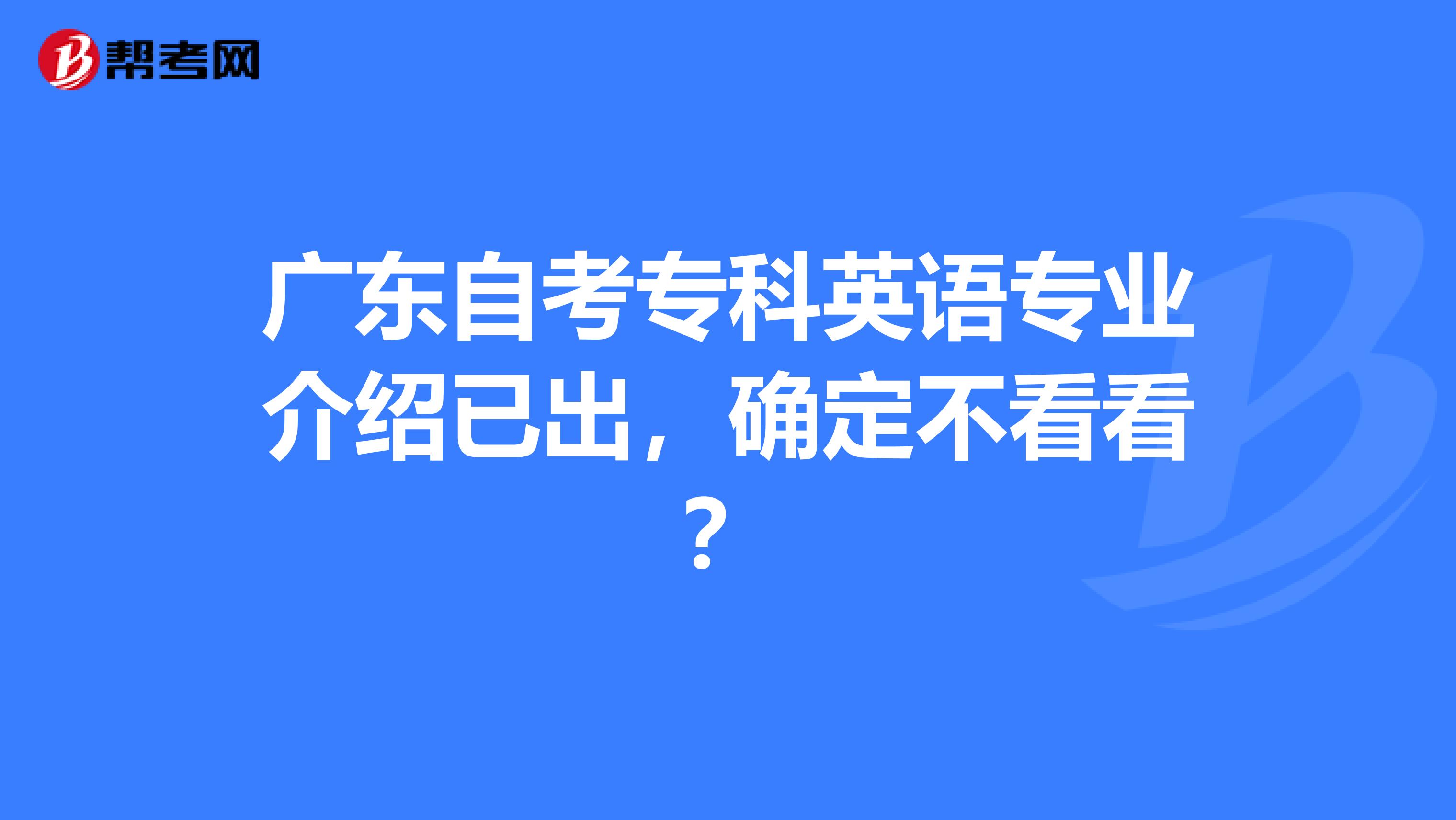 广东自考专科英语专业介绍已出，确定不看看？