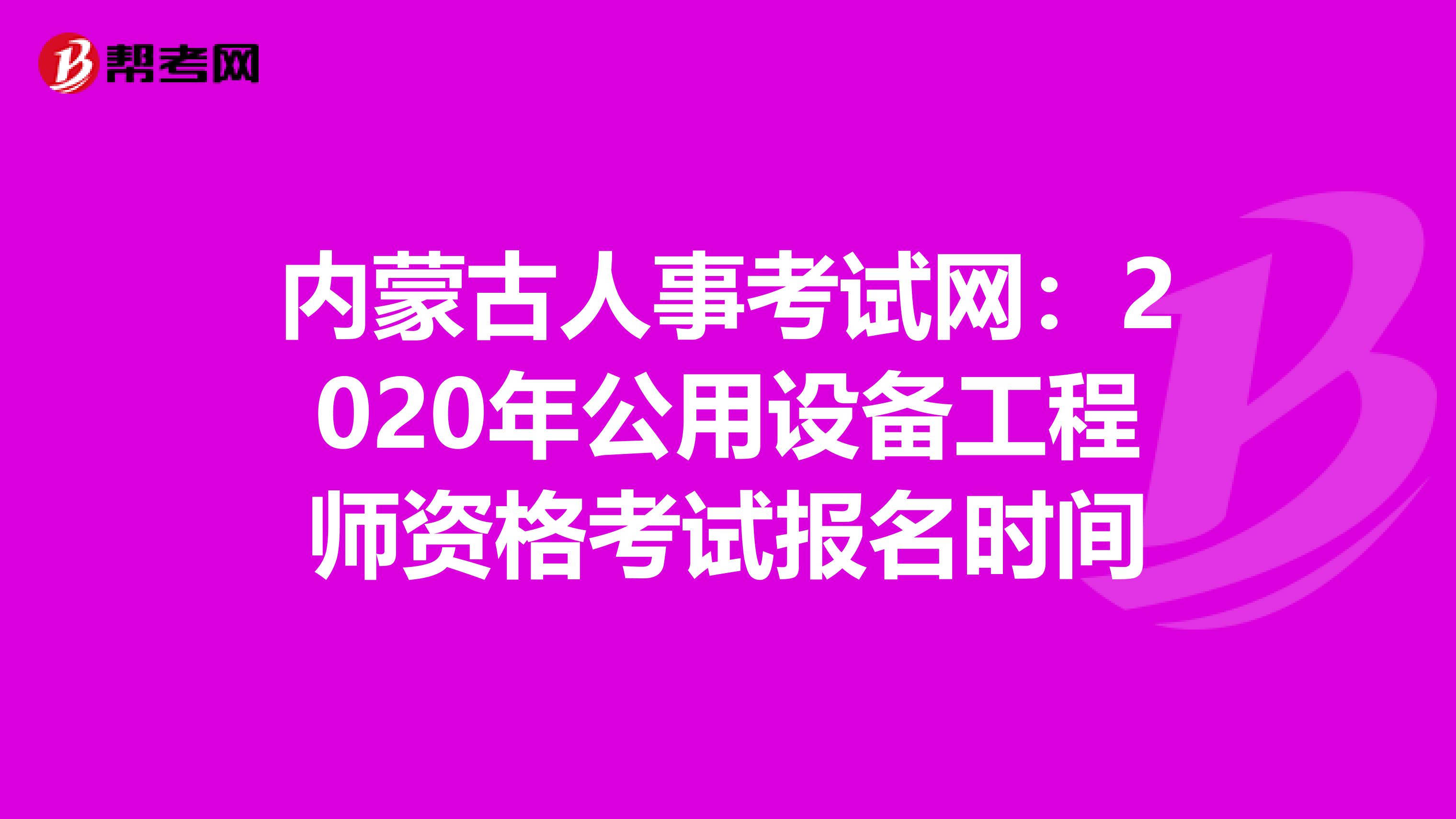 内蒙古人事考试网：2020年公用设备工程师资格考试报名时间