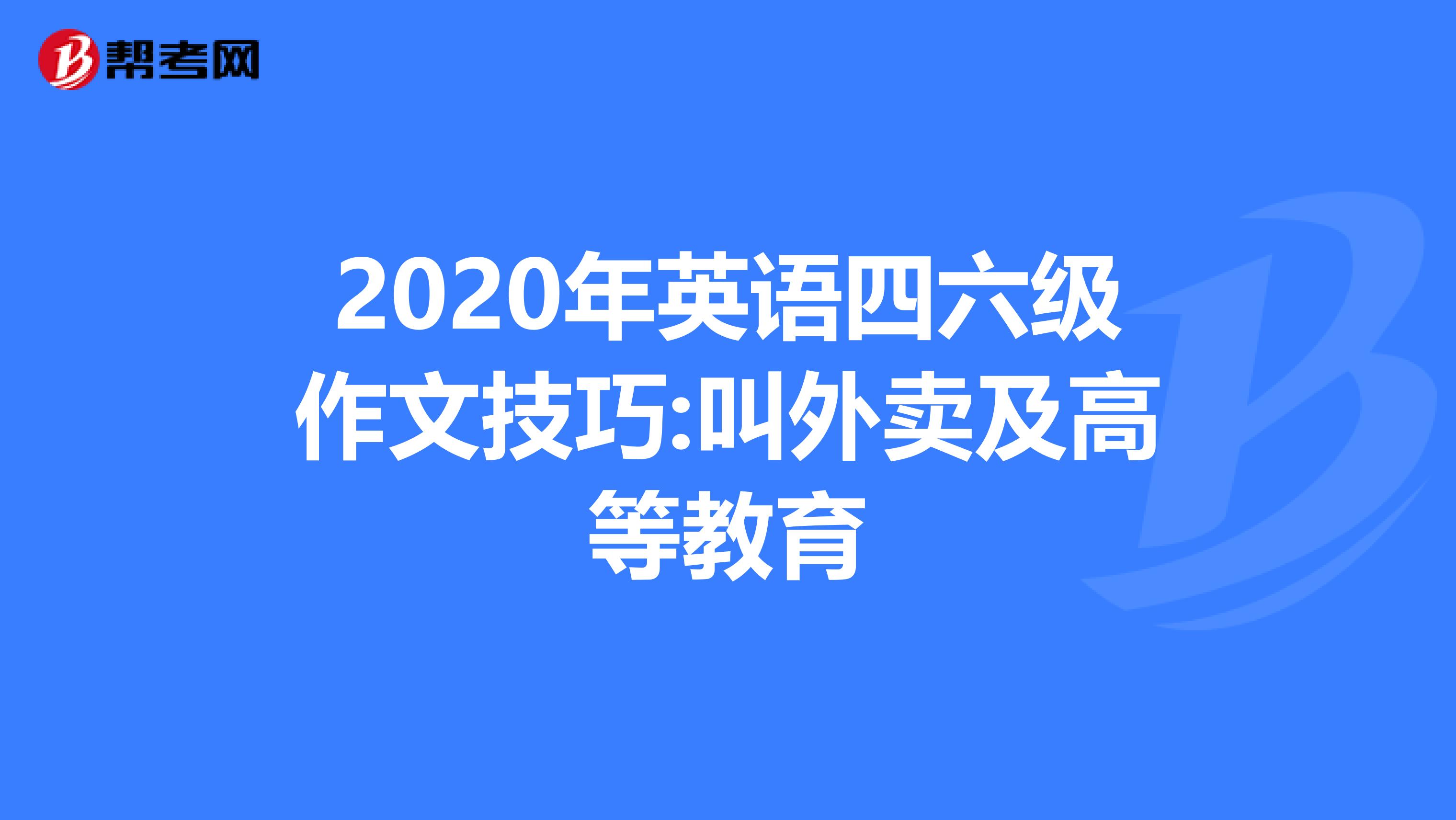 2020年英语四六级作文技巧:叫外卖及高等教育