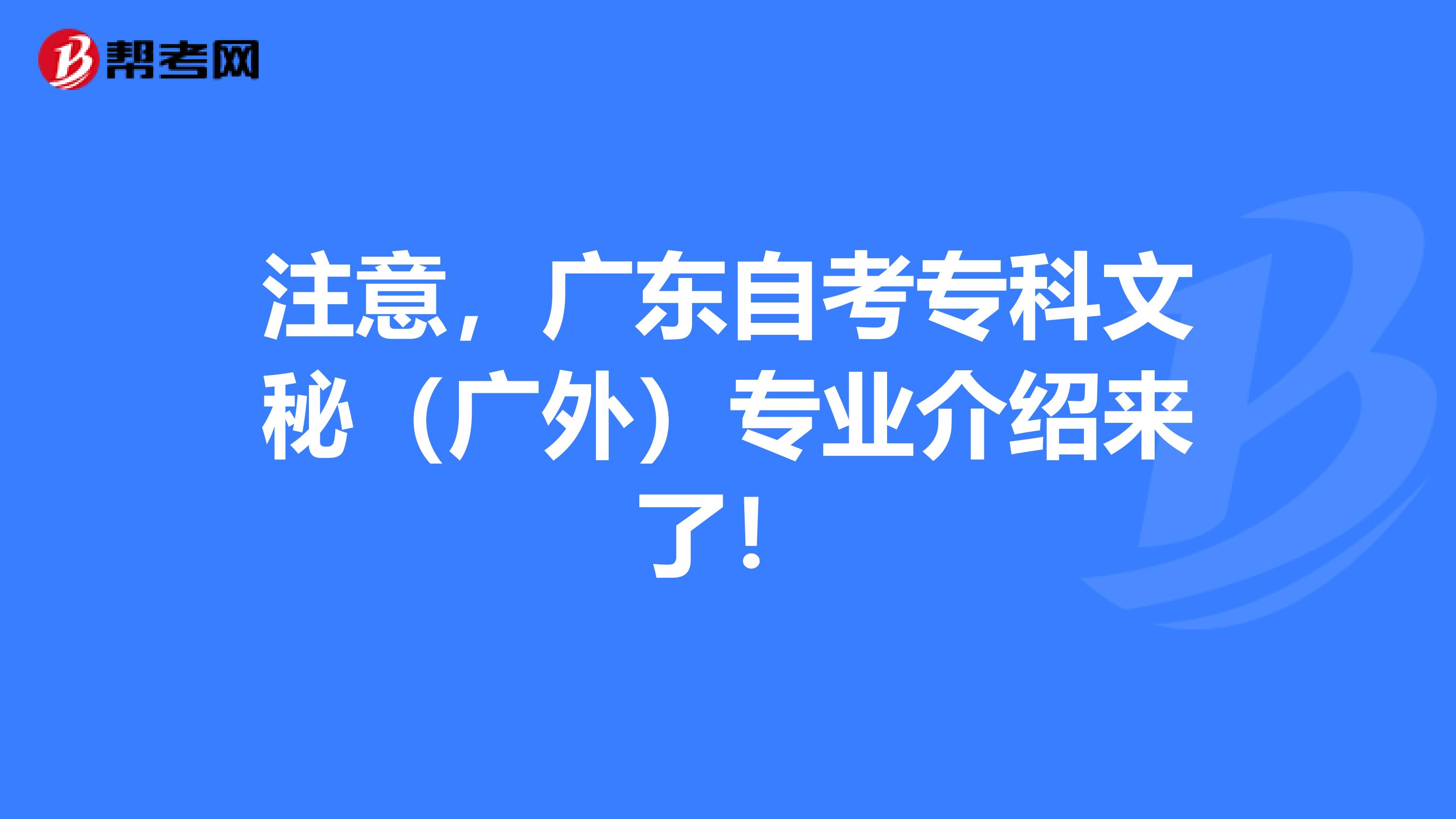 注意，广东自考专科文秘（广外）专业介绍来了！