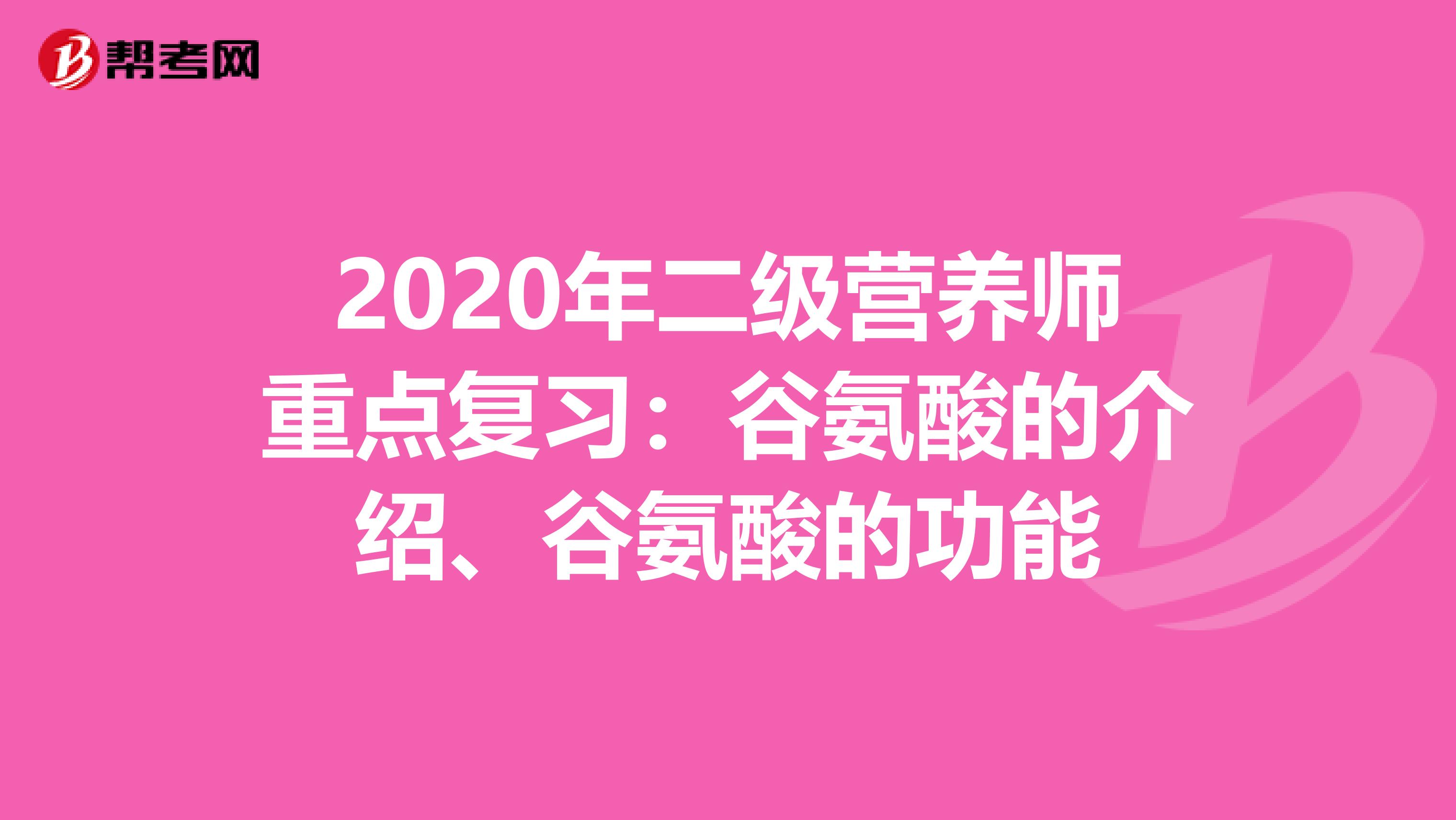 2020年二级营养师重点复习：谷氨酸的介绍、谷氨酸的功能