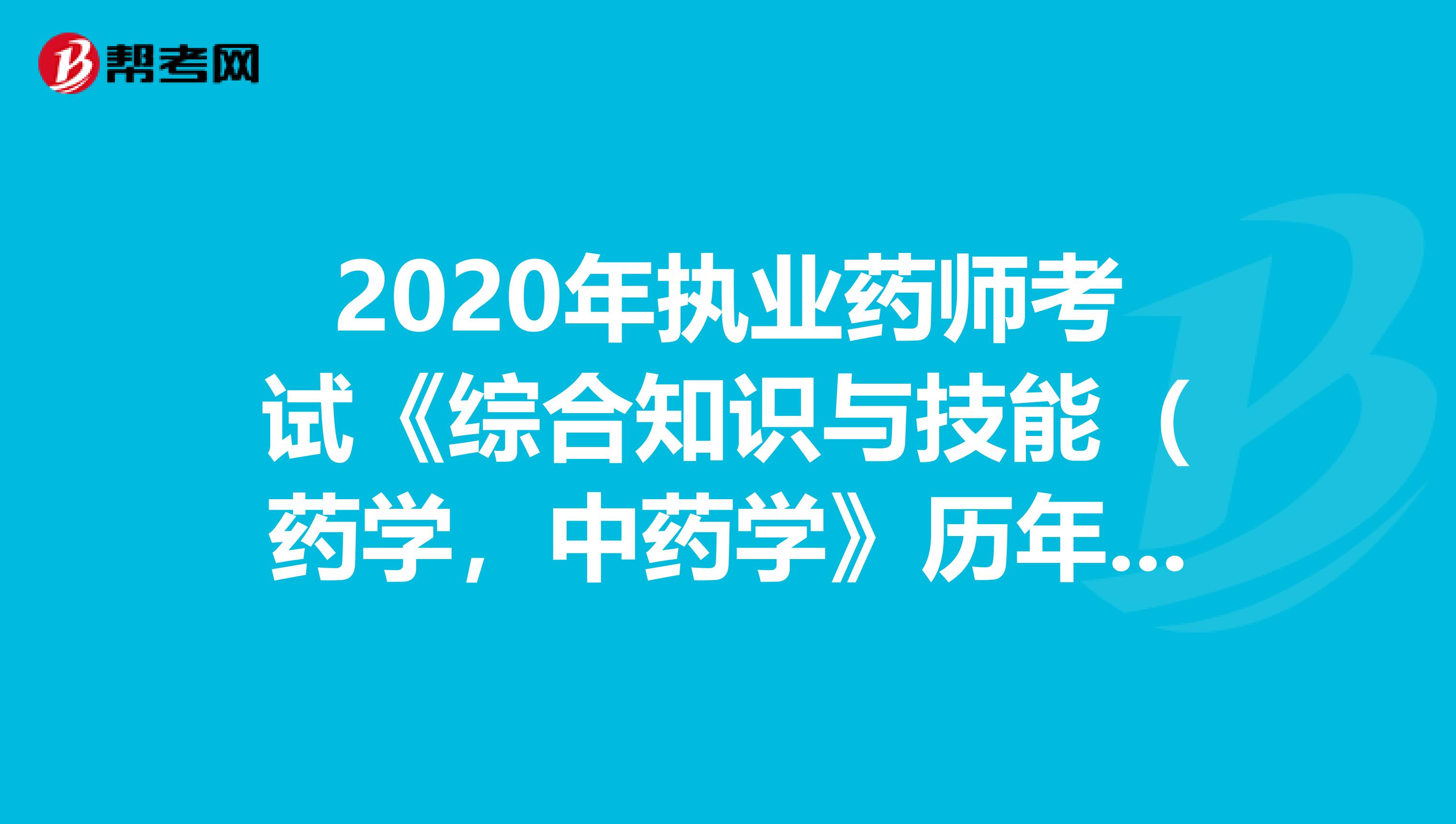 2020年执业药师考试《综合知识与技能（药学，中药学》历年真题精选0808