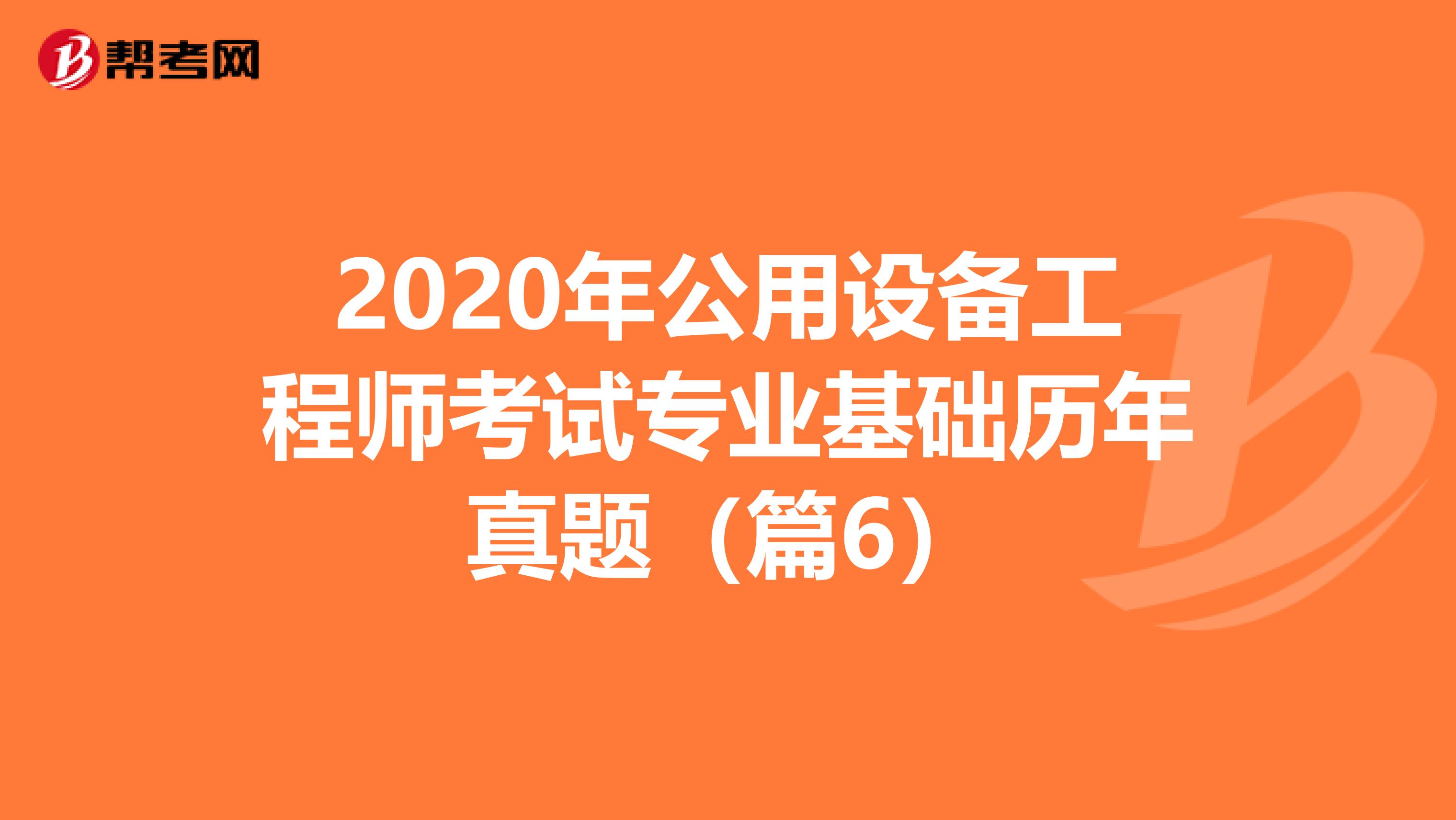 2020年公用设备工程师考试专业基础历年真题（篇6）