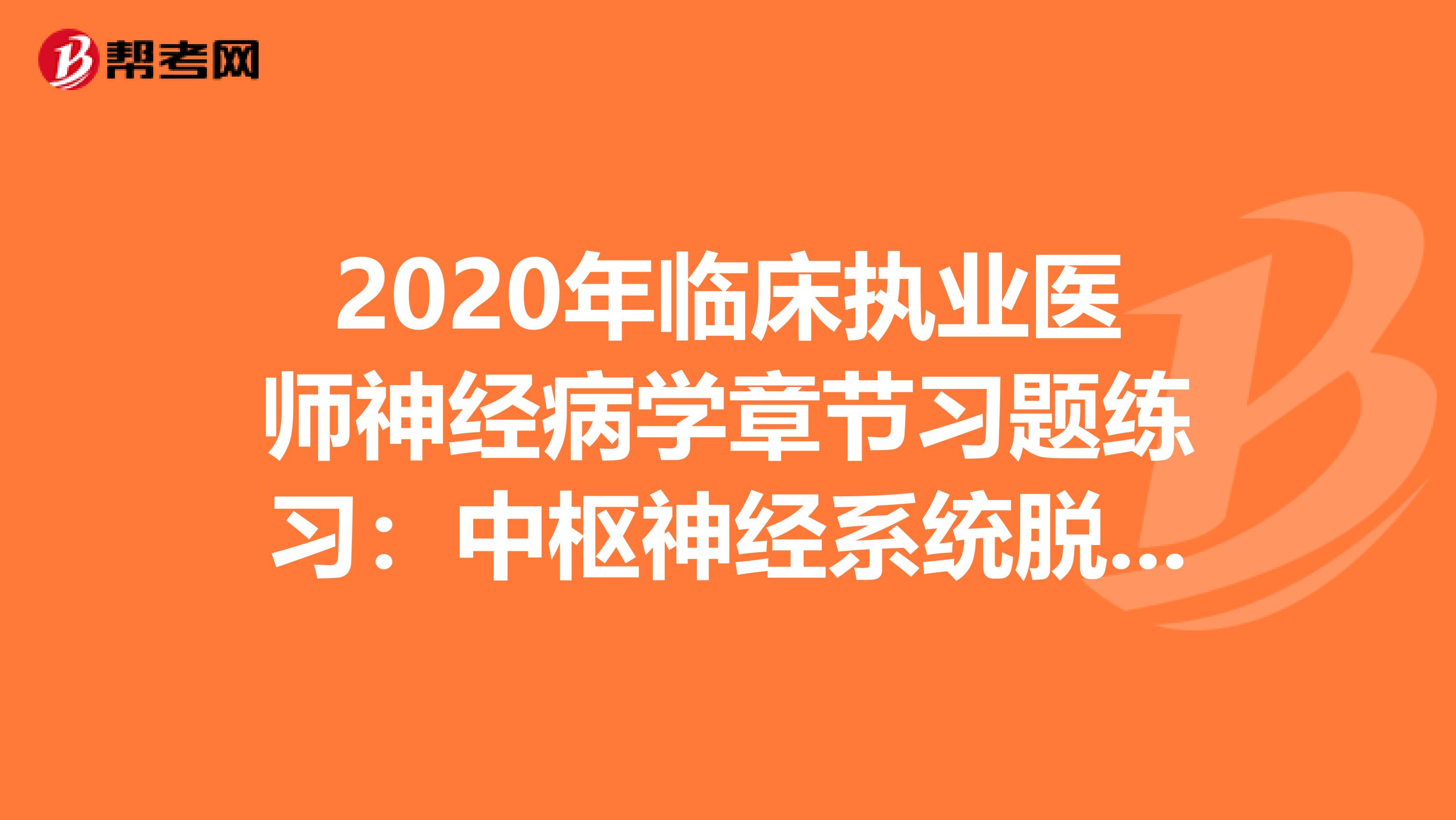 2020年临床执业医师神经病学章节习题练习：中枢神经系统脱髓鞘疾病1