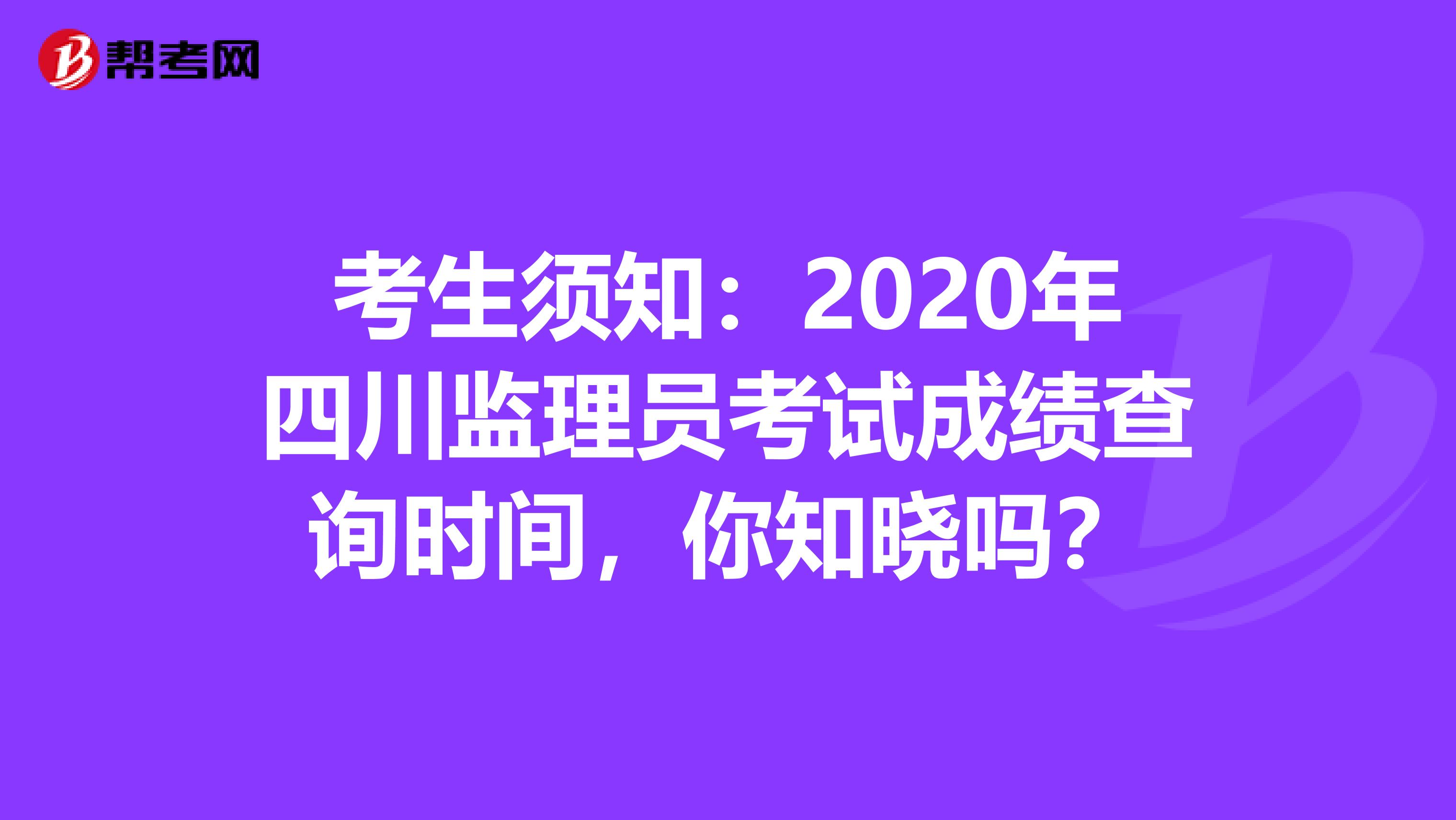 考生须知：2020年四川监理员考试成绩查询时间，你知晓吗？