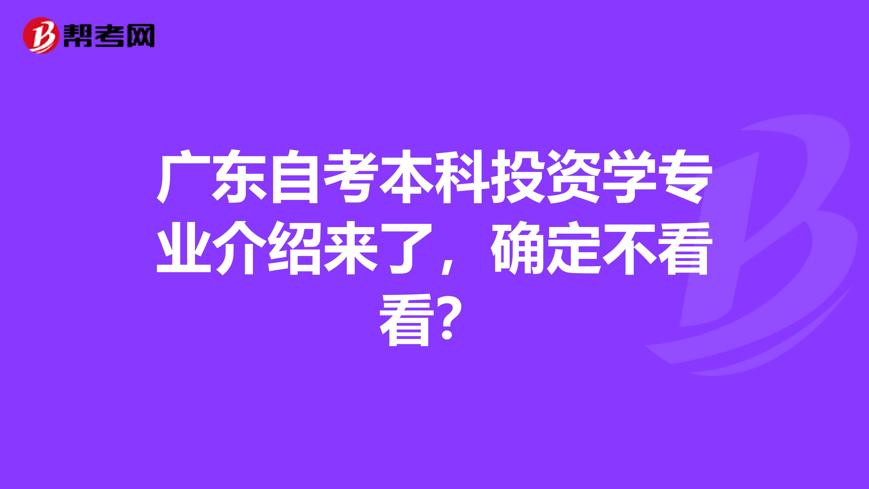 广东自考本科投资学专业介绍来了，确定不看看？